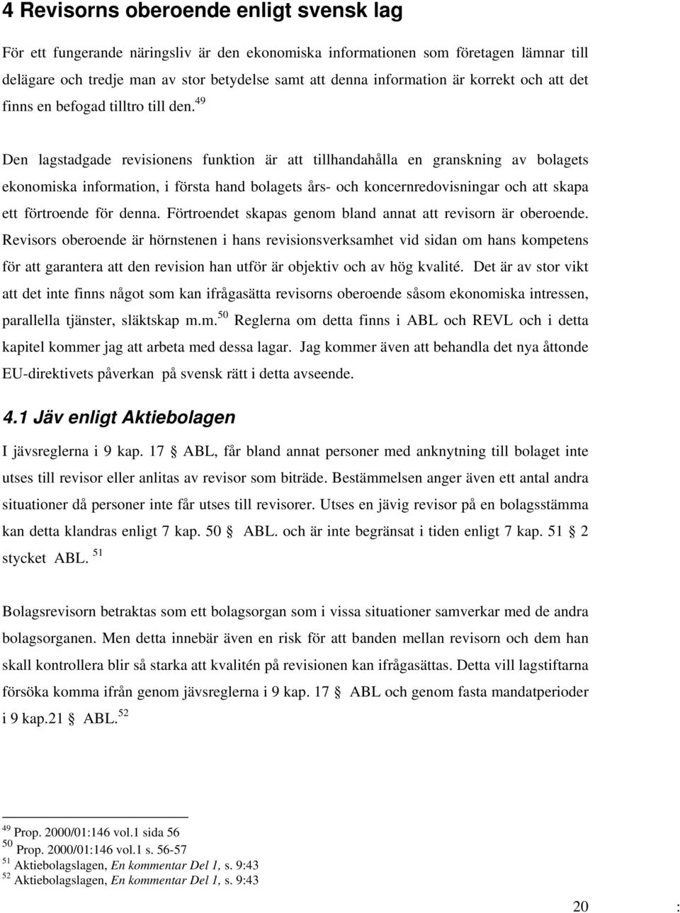 49 Den lagstadgade revisionens funktion är att tillhandahålla en granskning av bolagets ekonomiska information, i första hand bolagets års- och koncernredovisningar och att skapa ett förtroende för