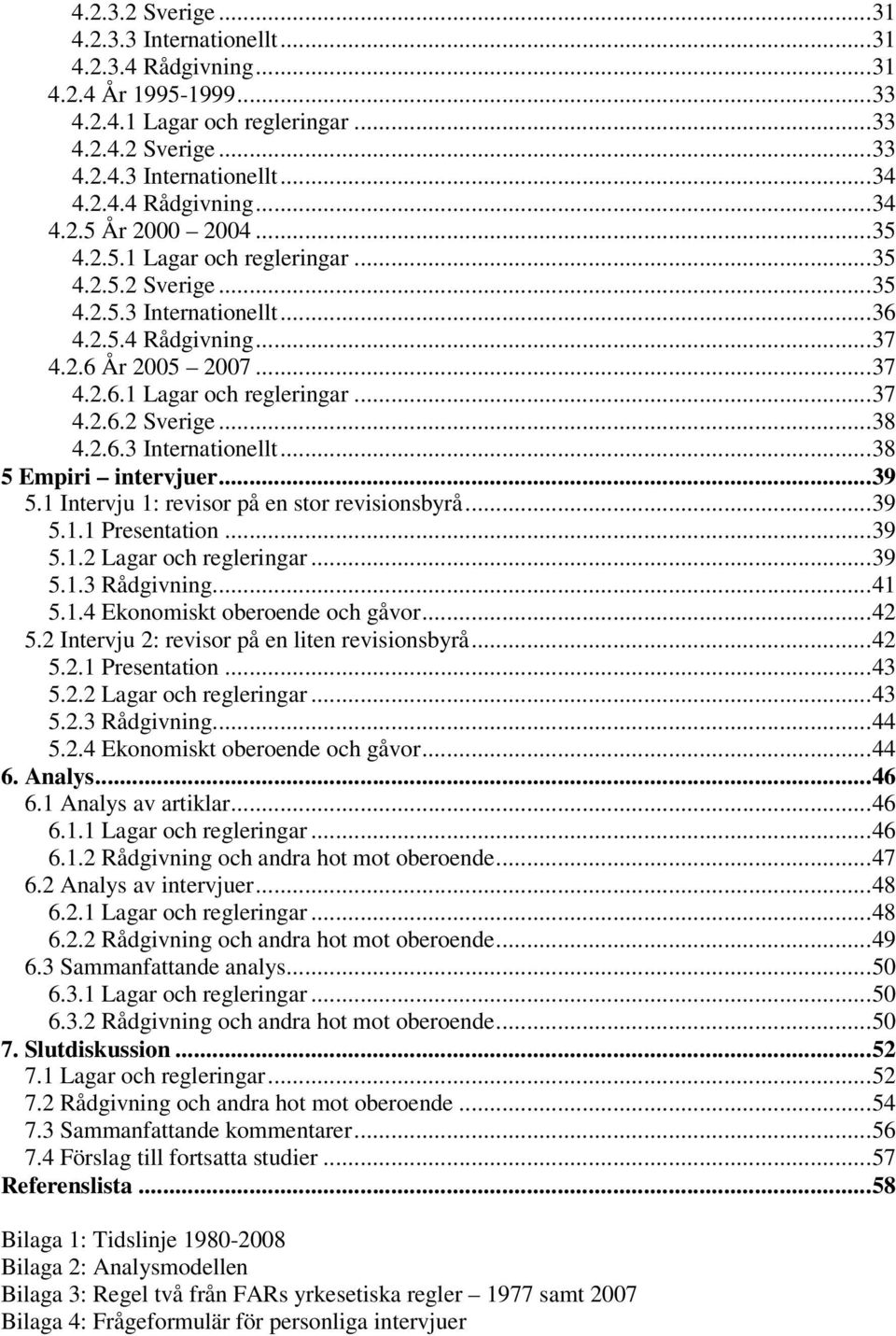 ..39 5.1 Intervju 1: revisor på en stor revisionsbyrå...39 5.1.1 Presentation...39 5.1.2 Lagar och regleringar...39 5.1.3 Rådgivning...41 5.1.4 Ekonomiskt oberoende och gåvor...42 5.