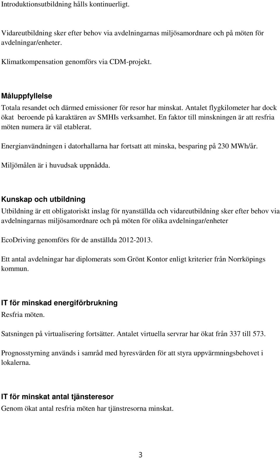 En faktor till minskningen är att resfria möten numera är väl etablerat. Energianvändningen i datorhallarna har fortsatt att minska, besparing på 230 MWh/år. Miljömålen är i huvudsak uppnådda.