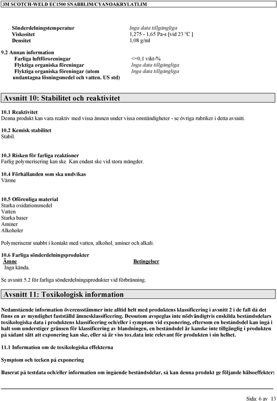 US std) Avsnitt 10: Stabilitet och reaktivitet 10.1 Reaktivitet Denna produkt kan vara reaktiv med vissa ämnen under vissa omständigheter - se övriga rubriker i detta avsnitt. 10.2 Kemisk stabilitet Stabil.