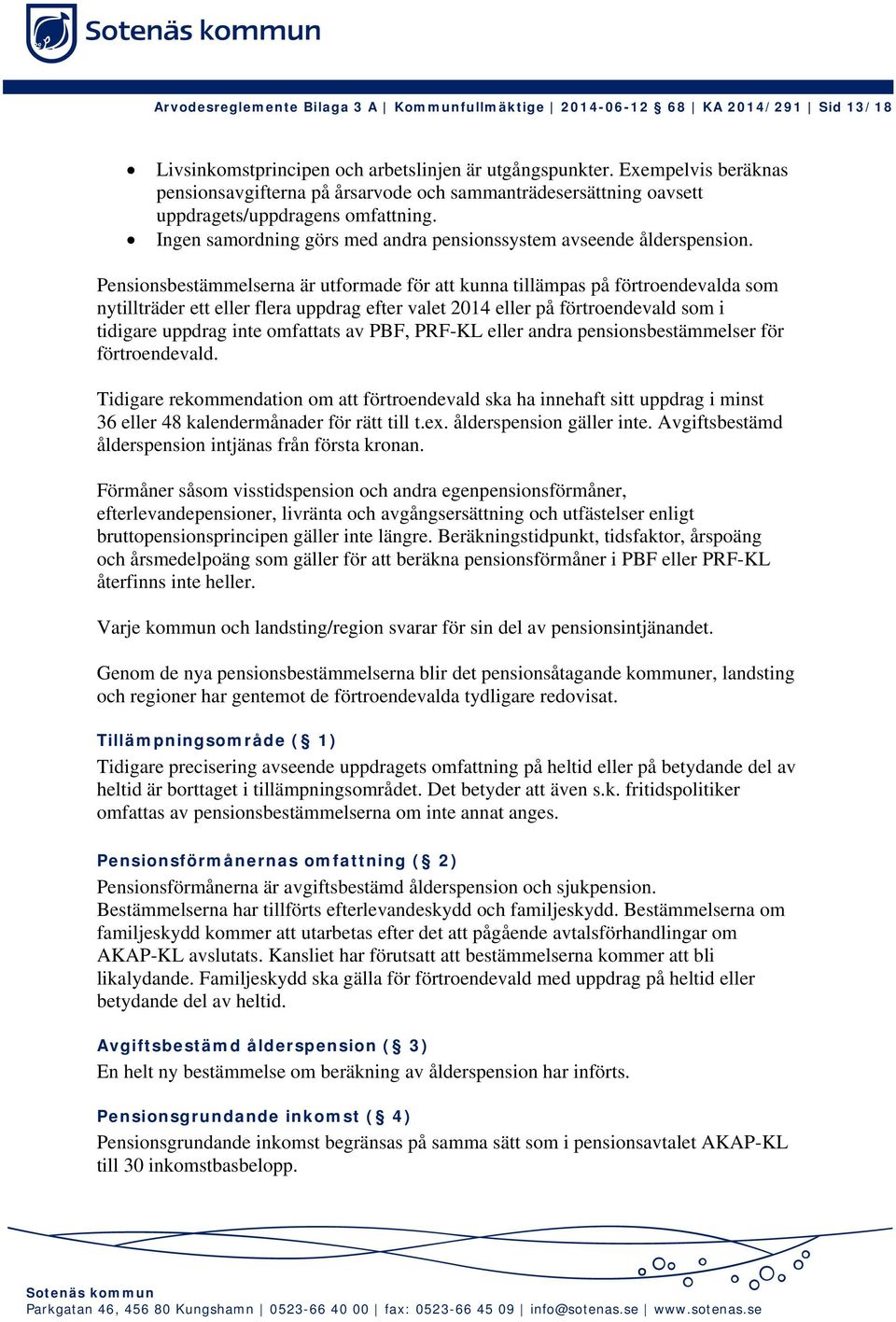 Pensionsbestämmelserna är utformade för att kunna tillämpas på förtroendevalda som nytillträder ett eller flera uppdrag efter valet 2014 eller på förtroendevald som i tidigare uppdrag inte omfattats
