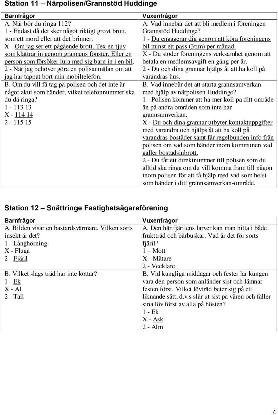 Om du vill få tag på polisen och det inte är något akut som händer, vilket telefonnummer ska du då ringa? 1-113 13 X - 114 14 2-115 15 A.