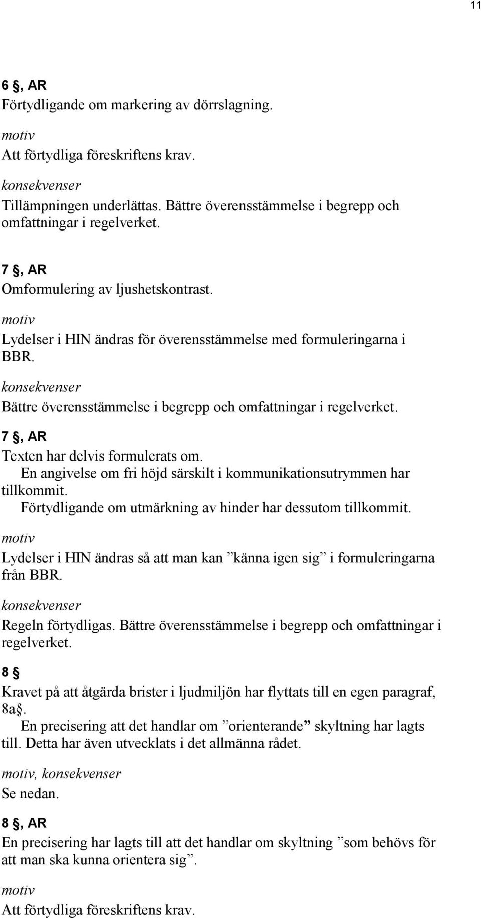 7, AR Texten har delvis formulerats om. En angivelse om fri höjd särskilt i kommunikationsutrymmen har tillkommit. Förtydligande om utmärkning av hinder har dessutom tillkommit.