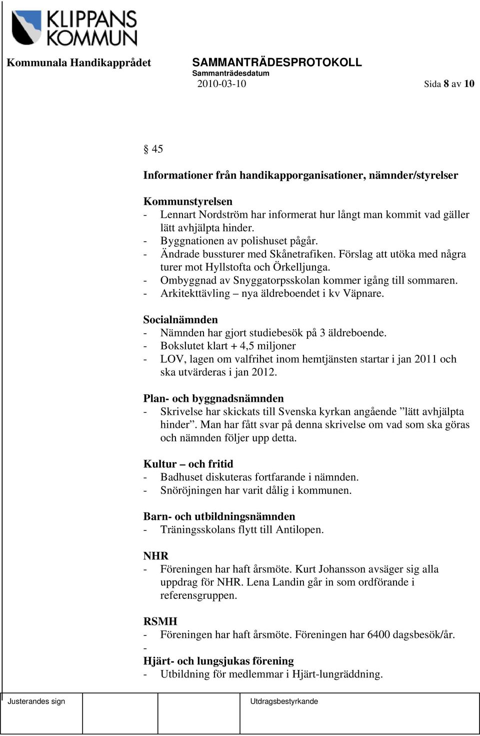 - Ombyggnad av Snyggatorpsskolan kommer igång till sommaren. - Arkitekttävling nya äldreboendet i kv Väpnare. Socialnämnden - Nämnden har gjort studiebesök på 3 äldreboende.