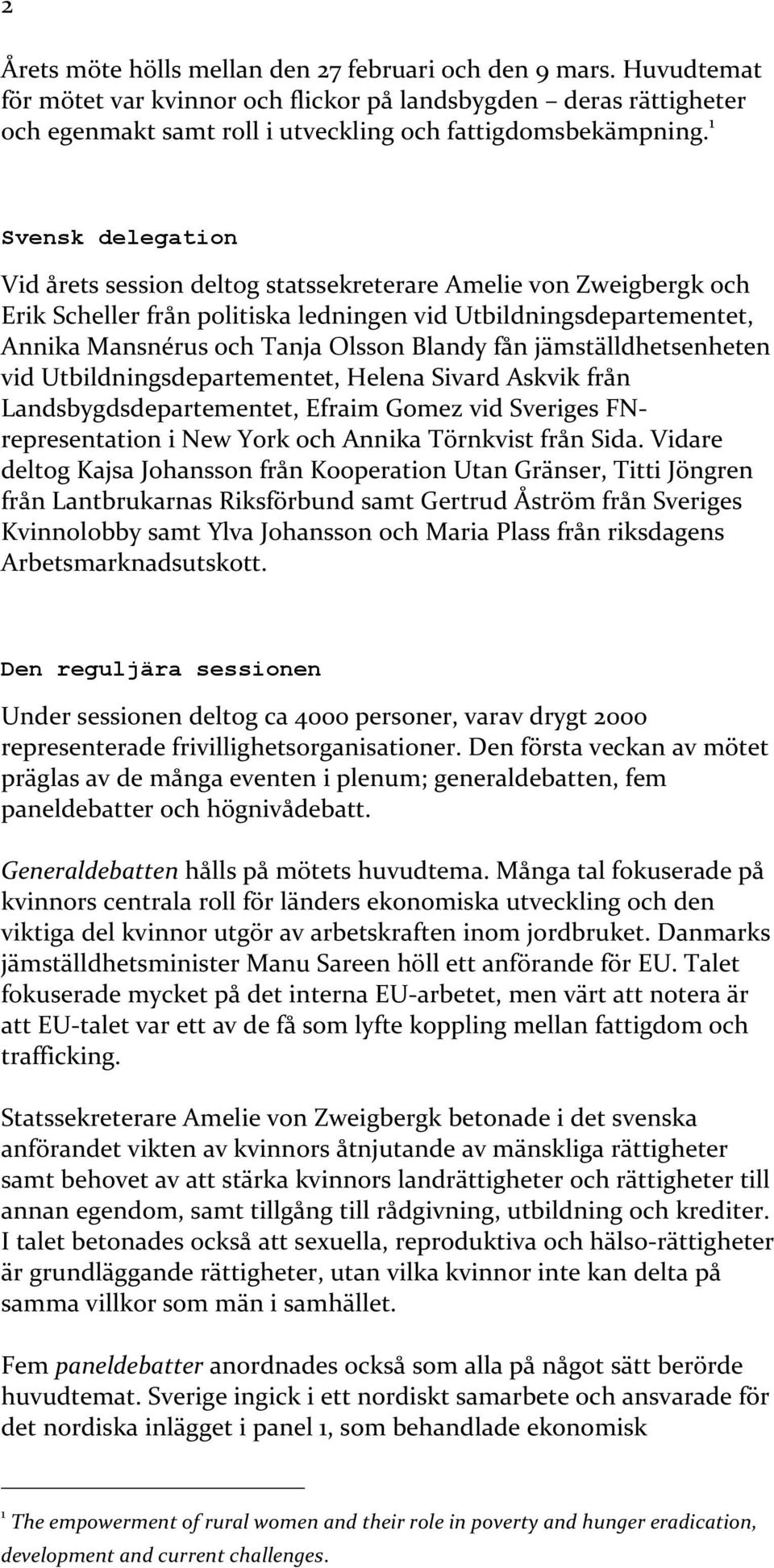 fån jämställdhetsenheten vid Utbildningsdepartementet, Helena Sivard Askvik från Landsbygdsdepartementet, Efraim Gomez vid Sveriges FN- representation i New York och Annika Törnkvist från Sida.