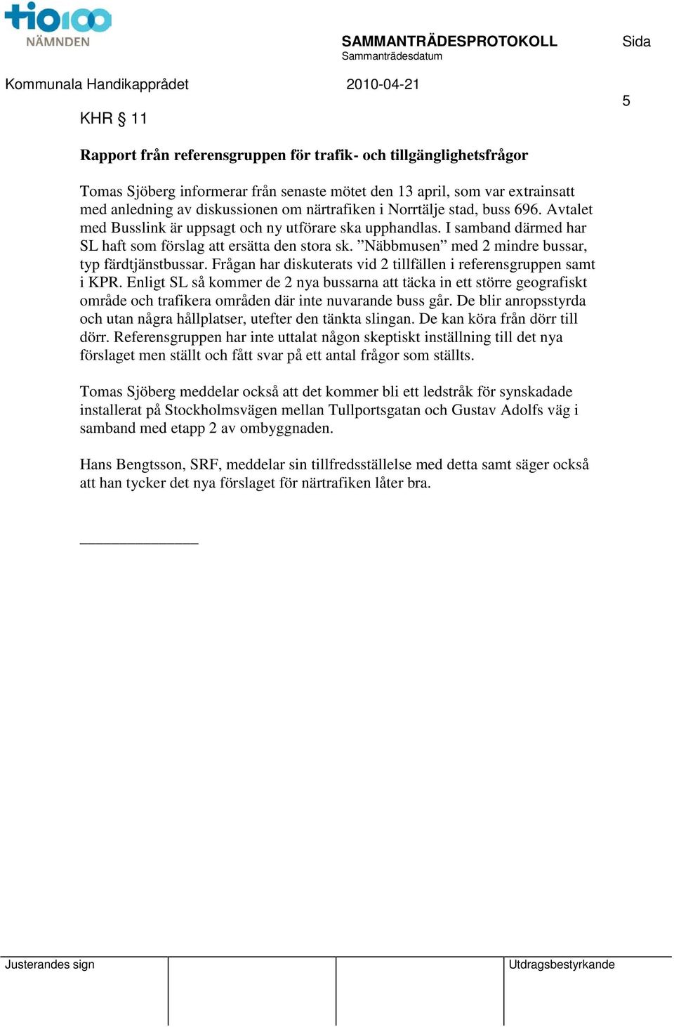 Näbbmusen med 2 mindre bussar, typ färdtjänstbussar. Frågan har diskuterats vid 2 tillfällen i referensgruppen samt i KPR.