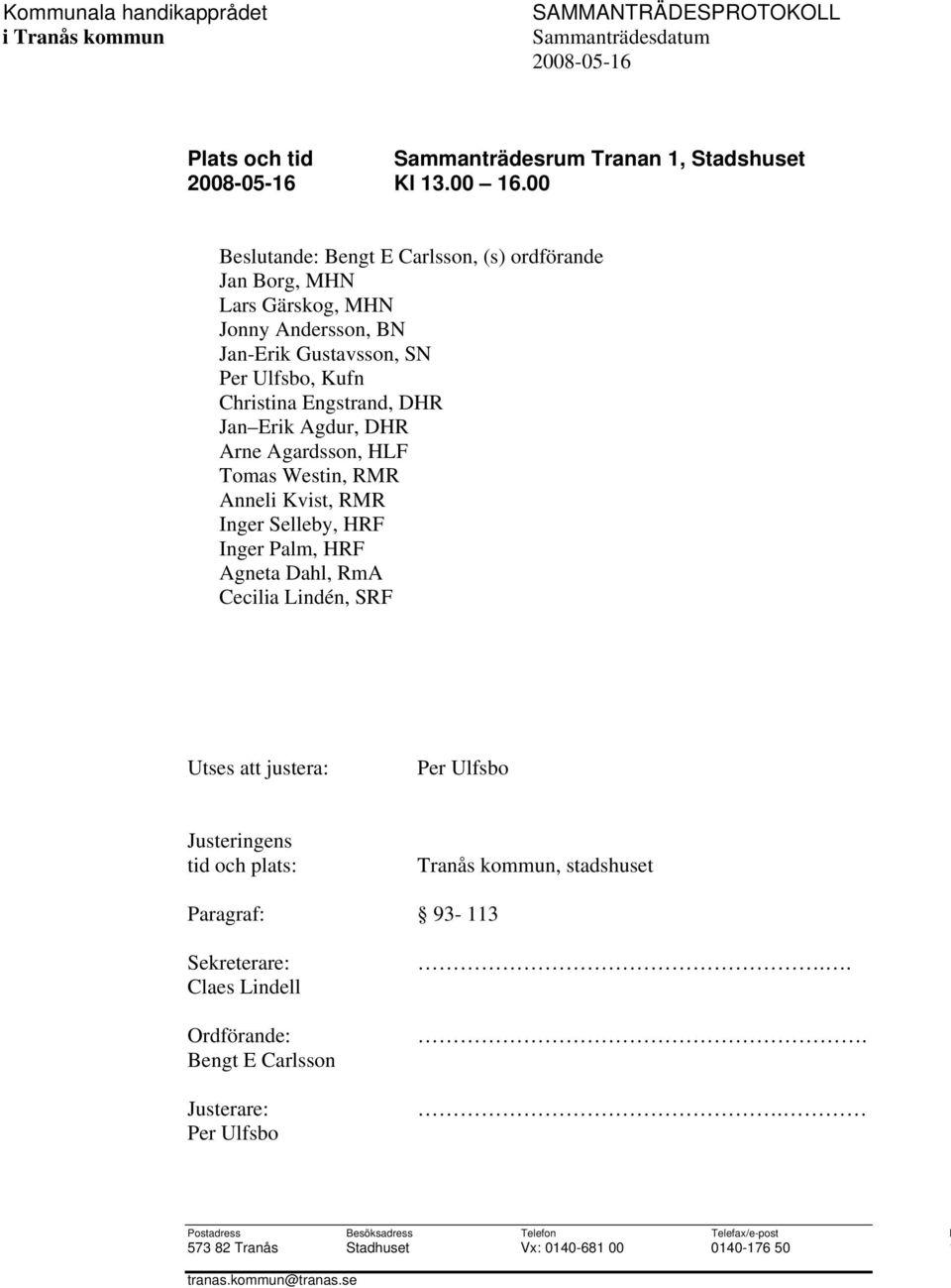 Arne Agardsson, HLF Tomas Westin, RMR Anneli Kvist, RMR Inger Selleby, HRF Inger alm, HRF Agneta Dahl, RmA Cecilia Lindén, SRF Utses att justera: er Ulfsbo Justeringens tid och plats: