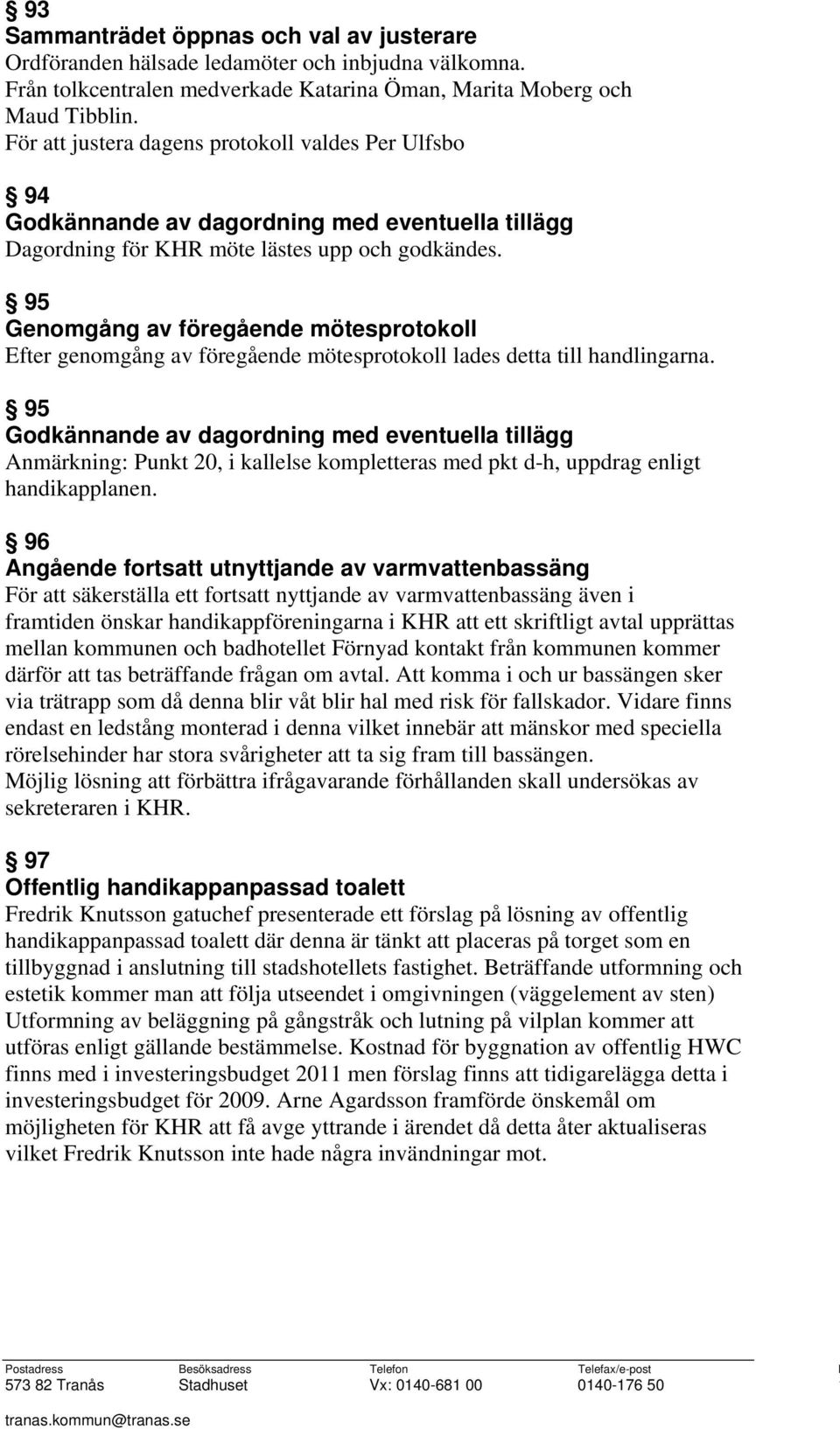 95 Genomgång av föregående mötesprotokoll Efter genomgång av föregående mötesprotokoll lades detta till handlingarna.