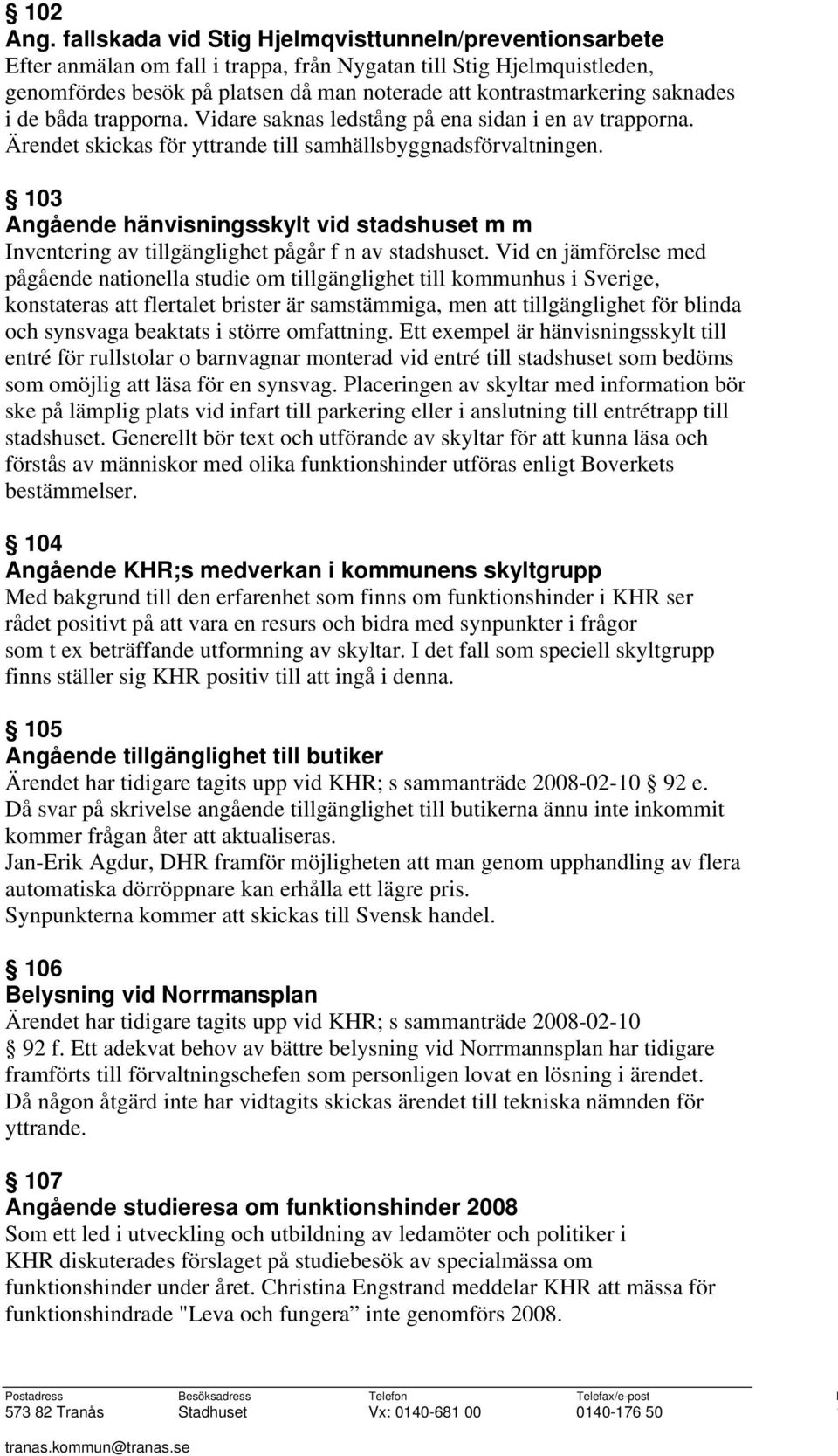 saknades i de båda trapporna. Vidare saknas ledstång på ena sidan i en av trapporna. Ärendet skickas för yttrande till samhällsbyggnadsförvaltningen.