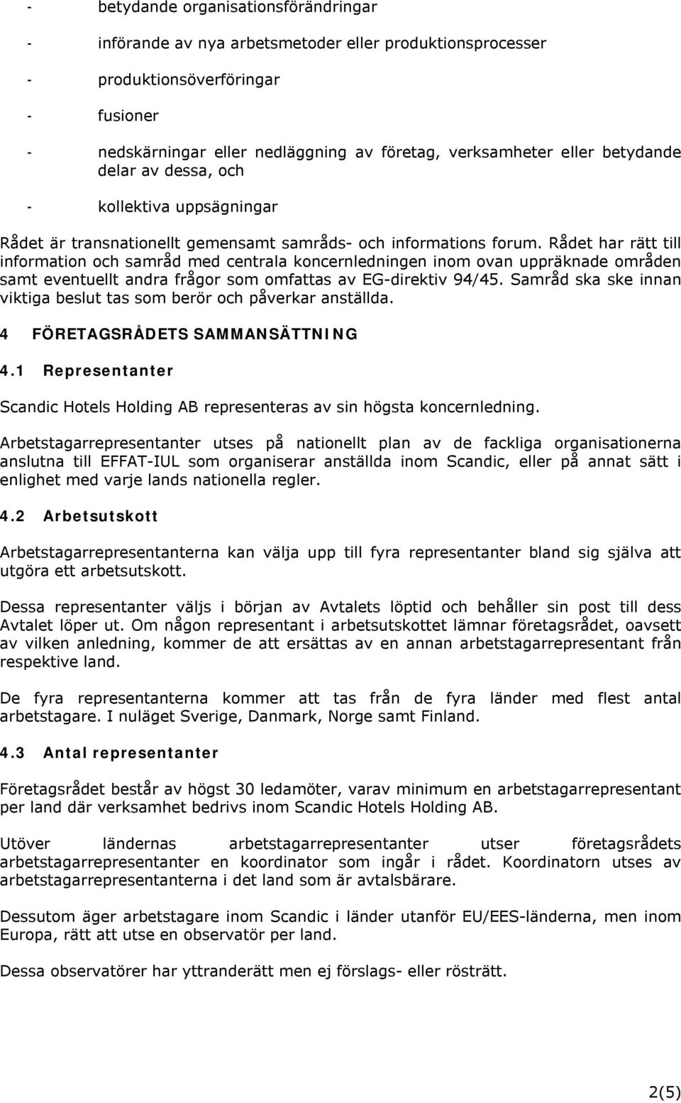 Rådet har rätt till information och samråd med centrala koncernledningen inom ovan uppräknade områden samt eventuellt andra frågor som omfattas av EG-direktiv 94/45.