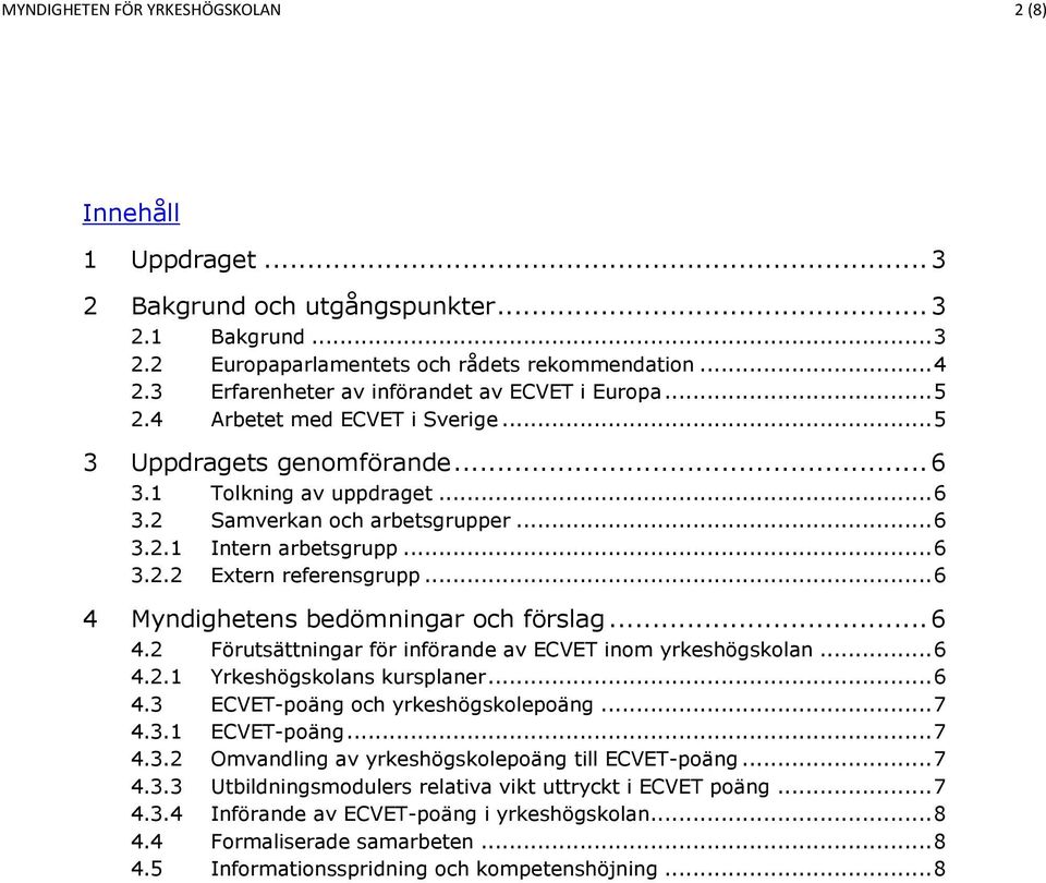 .. 6 3.2.2 Extern referensgrupp... 6 4 Myndighetens bedömningar och förslag... 6 4.2 Förutsättningar för införande av ECVET inom yrkeshögskolan... 6 4.2.1 Yrkeshögskolans kursplaner... 6 4.3 ECVET-poäng och yrkeshögskolepoäng.