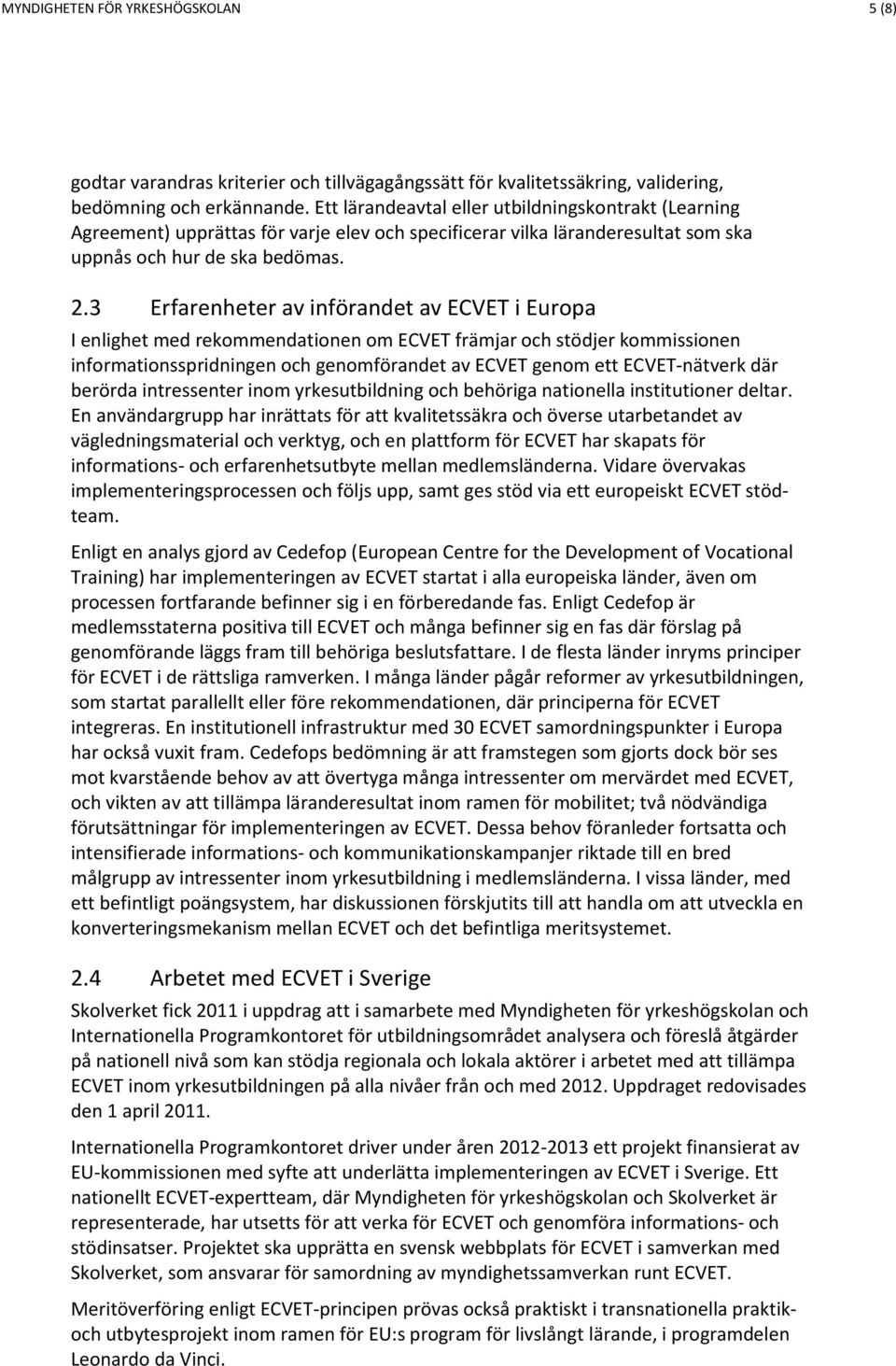 3 Erfarenheter av införandet av ECVET i Europa I enlighet med rekommendationen om ECVET främjar och stödjer kommissionen informationsspridningen och genomförandet av ECVET genom ett ECVET-nätverk där