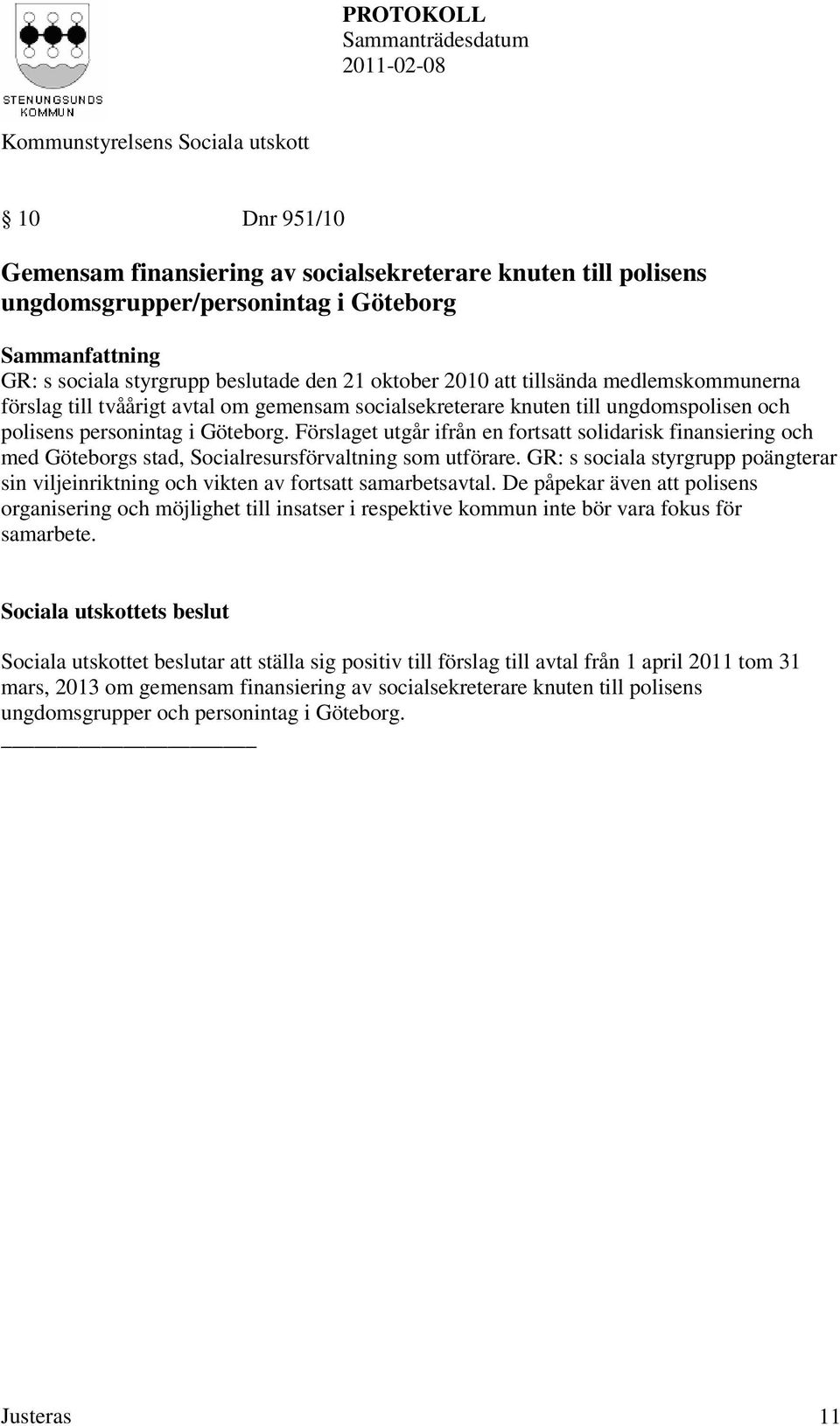 Förslaget utgår ifrån en fortsatt solidarisk finansiering och med Göteborgs stad, Socialresursförvaltning som utförare.