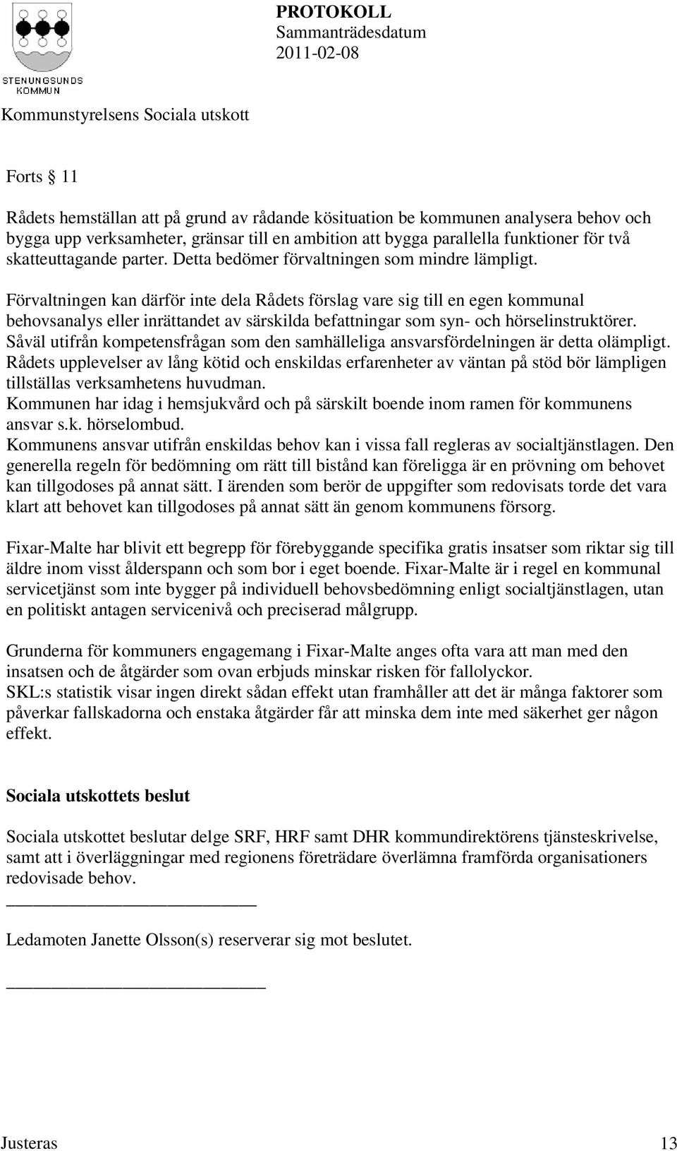 Förvaltningen kan därför inte dela Rådets förslag vare sig till en egen kommunal behovsanalys eller inrättandet av särskilda befattningar som syn- och hörselinstruktörer.
