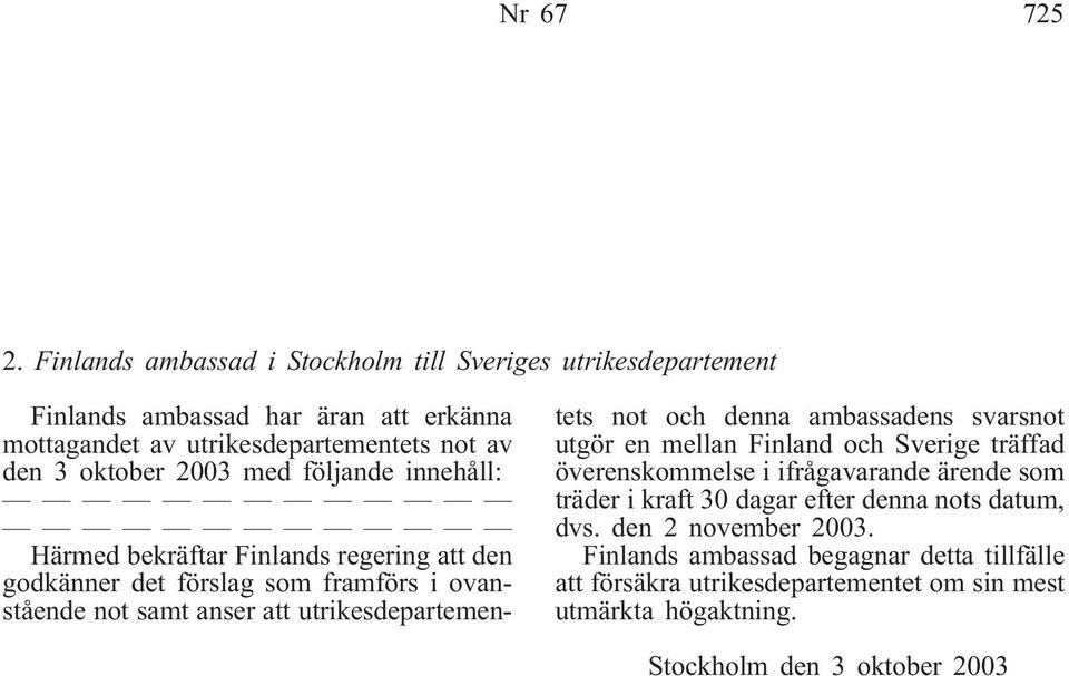 med följande innehåll: Härmed bekräftar Finlands regering att den godkänner det förslag som framförs i ovanstående not samt anser att utrikesdepartementets not och