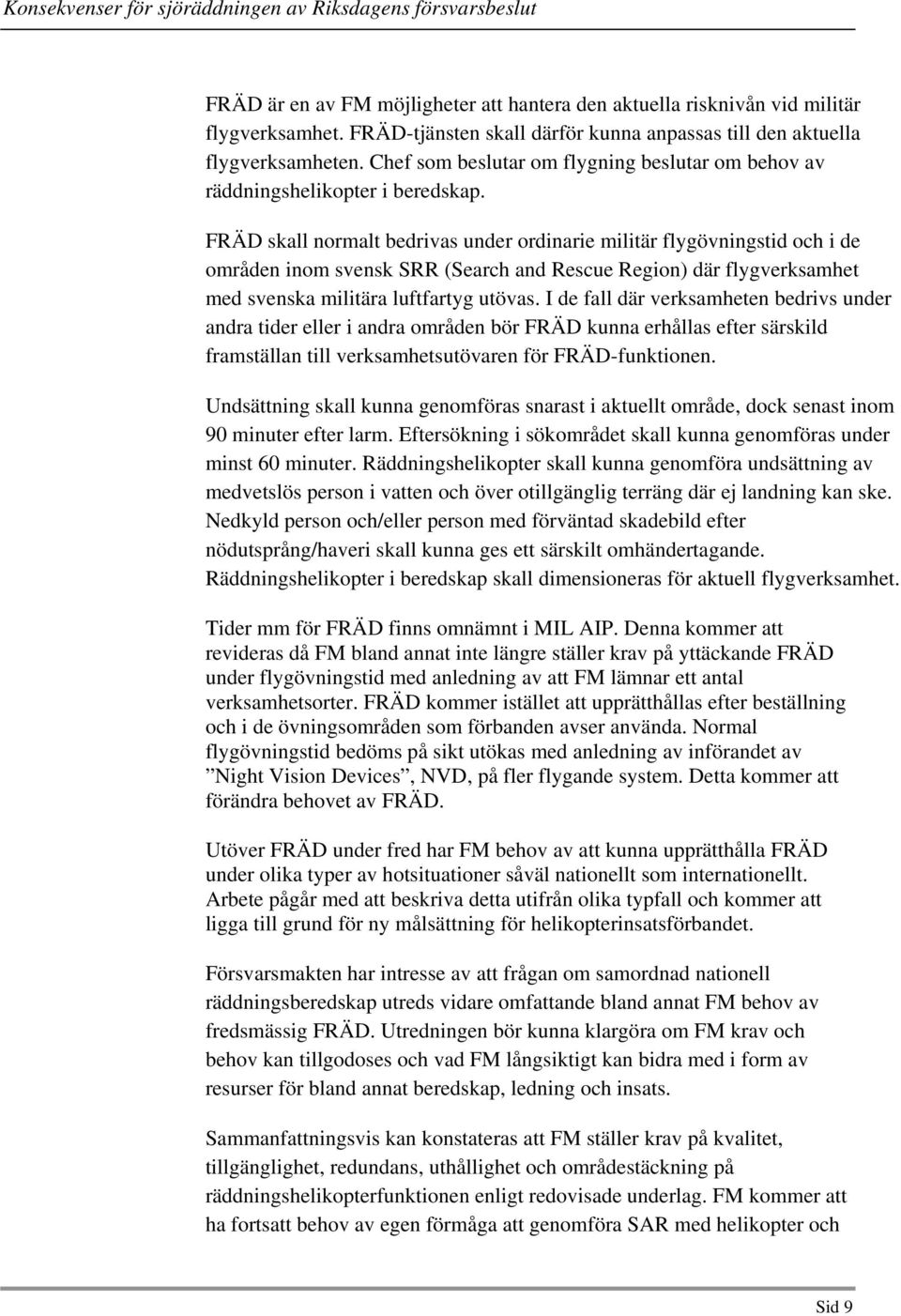 FRÄD skall normalt bedrivas under ordinarie militär flygövningstid och i de områden inom svensk SRR (Search and Rescue Region) där flygverksamhet med svenska militära luftfartyg utövas.