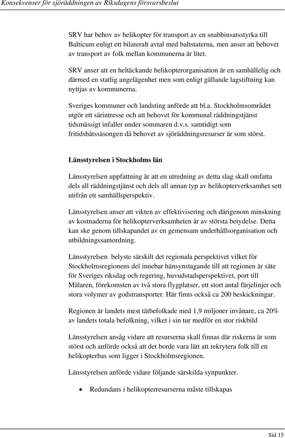 Sveriges kommuner och landsting anförde att bl.a. Stockholmsområdet utgör ett särintresse och att behovet för kommunal räddningstjänst tidsmässigt infaller under sommaren d.v.s. samtidigt som fritidsbåtssäsongen då behovet av sjöräddningsresurser är som störst.