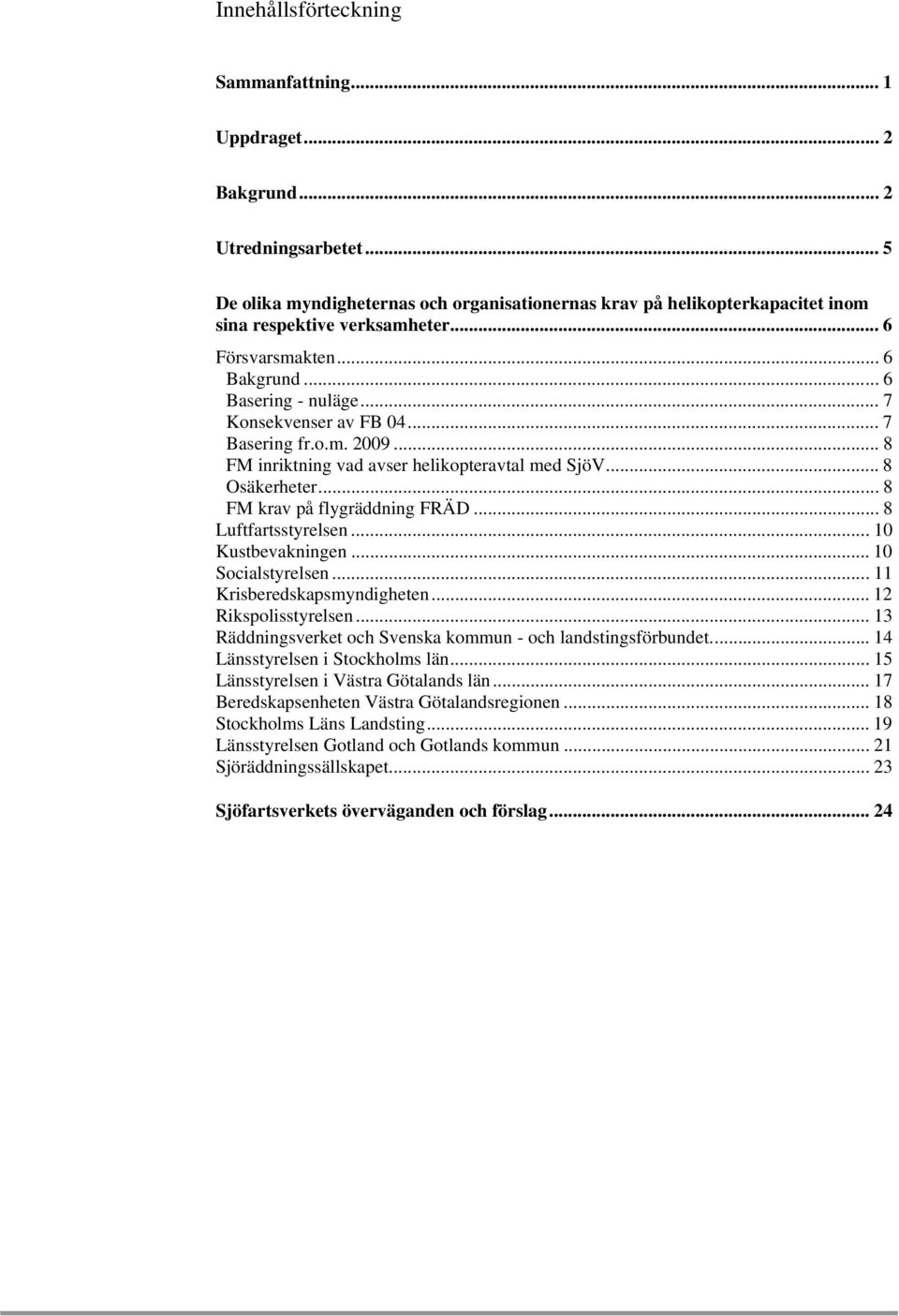 .. 8 FM krav på flygräddning FRÄD... 8 Luftfartsstyrelsen...10 Kustbevakningen... 10 Socialstyrelsen... 11 Krisberedskapsmyndigheten... 12 Rikspolisstyrelsen.