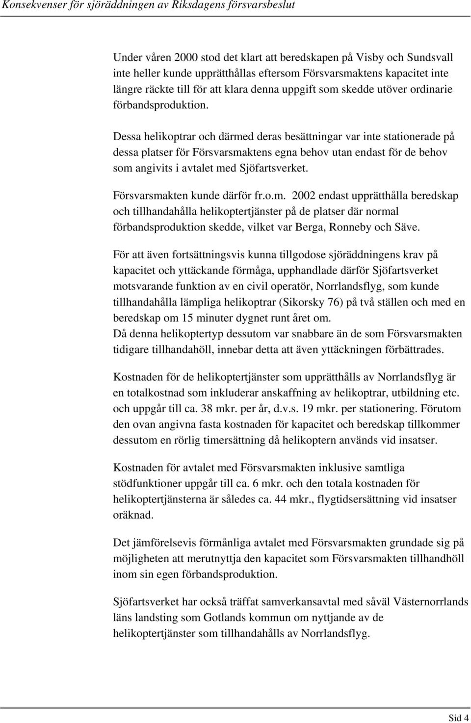 Dessa helikoptrar och därmed deras besättningar var inte stationerade på dessa platser för Försvarsmaktens egna behov utan endast för de behov som angivits i avtalet med Sjöfartsverket.