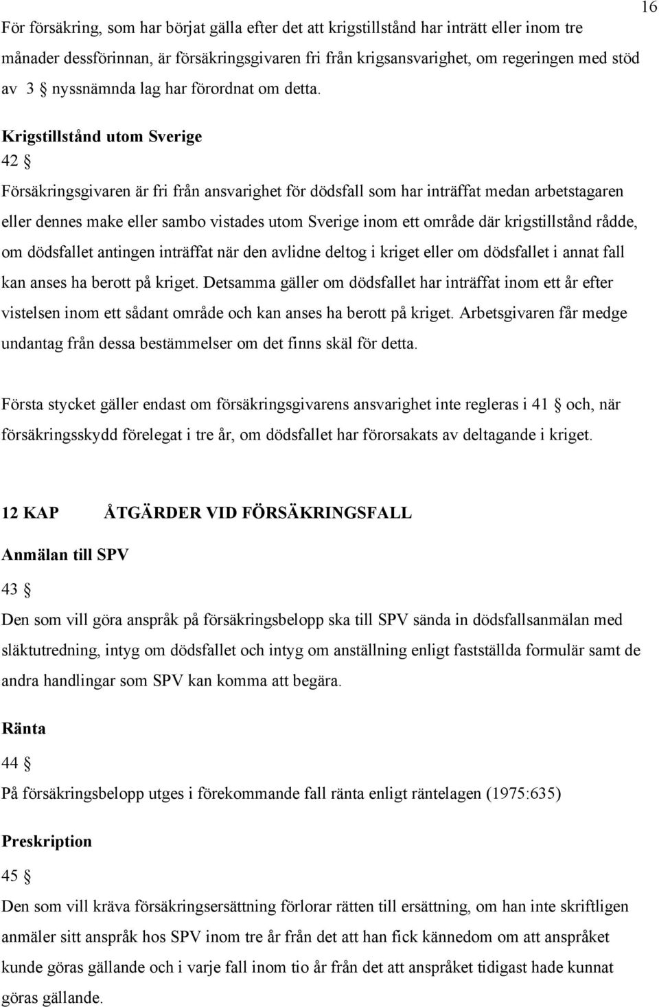 Krigstillstånd utom Sverige 42 Försäkringsgivaren är fri från ansvarighet för dödsfall som har inträffat medan arbetstagaren eller dennes make eller sambo vistades utom Sverige inom ett område där