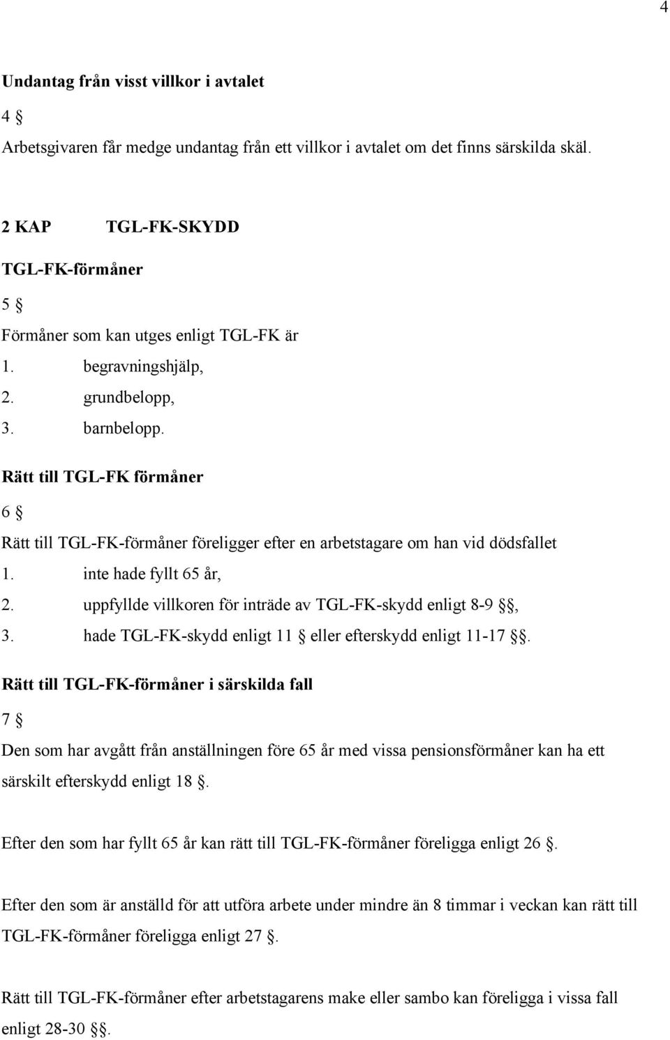 Rätt till TGL-FK förmåner 6 Rätt till TGL-FK-förmåner föreligger efter en arbetstagare om han vid dödsfallet 1. inte hade fyllt 65 år, 2. uppfyllde villkoren för inträde av TGL-FK-skydd enligt 8-9, 3.