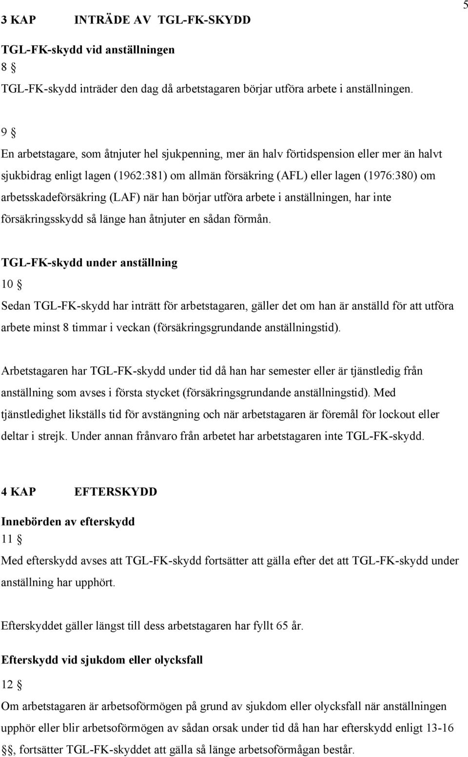 arbetsskadeförsäkring (LAF) när han börjar utföra arbete i anställningen, har inte försäkringsskydd så länge han åtnjuter en sådan förmån.