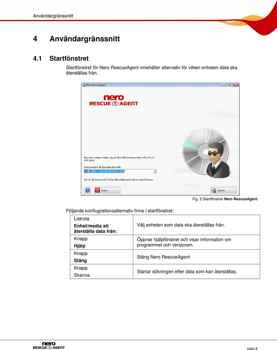 2 Startfönstret Nero RescueAgent Följande konfiugrationsalternativ finns i startfönstret: Listruta Enhet/media att återställa
