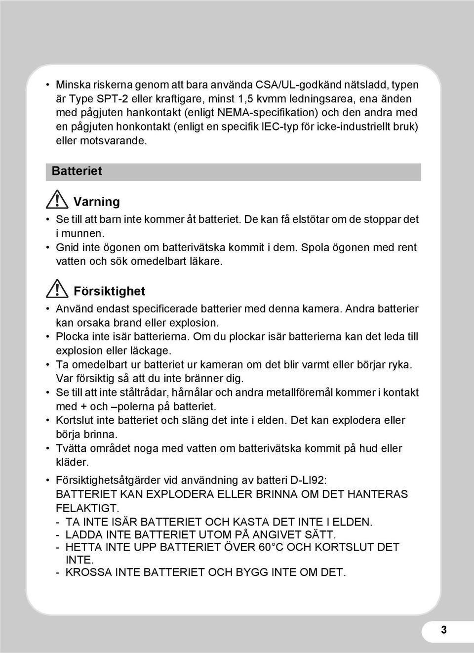 De kan få elstötar om de stoppar det i munnen. Gnid inte ögonen om batterivätska kommit i dem. Spola ögonen med rent vatten och sök omedelbart läkare.