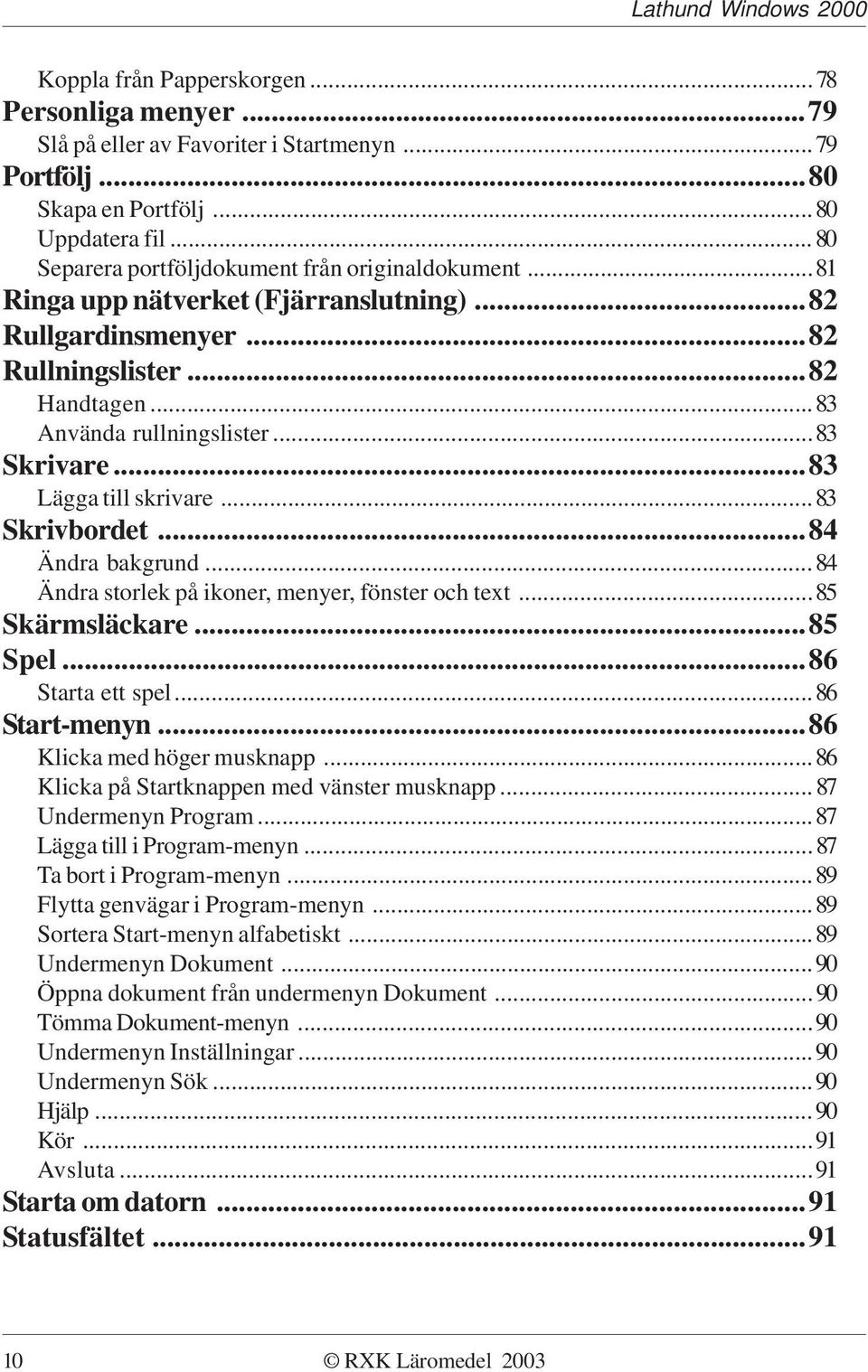 ..84 Ändra bakgrund...84 Ändra storlek på ikoner, menyer, fönster och text...85 Skärmsläckare...85 Spel...86 Starta ett spel...86 Start-menyn...86 Klicka med höger musknapp.