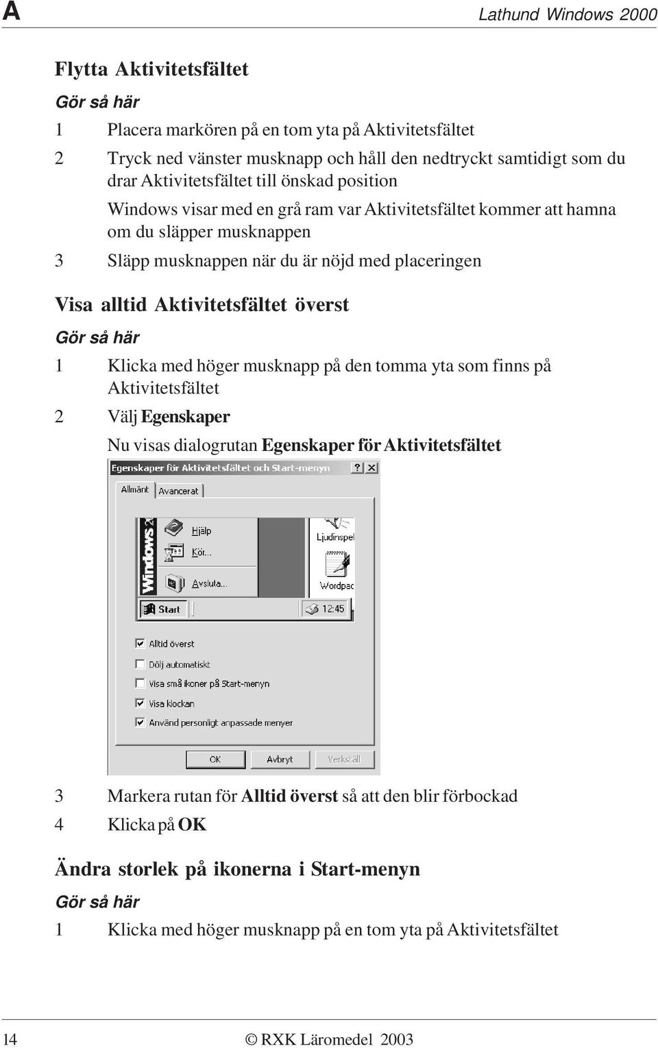 Aktivitetsfältet överst Gör så här 1 Klicka med höger musknapp på den tomma yta som finns på Aktivitetsfältet 2 Välj Egenskaper Nu visas dialogrutan Egenskaper för Aktivitetsfältet 3 Markera