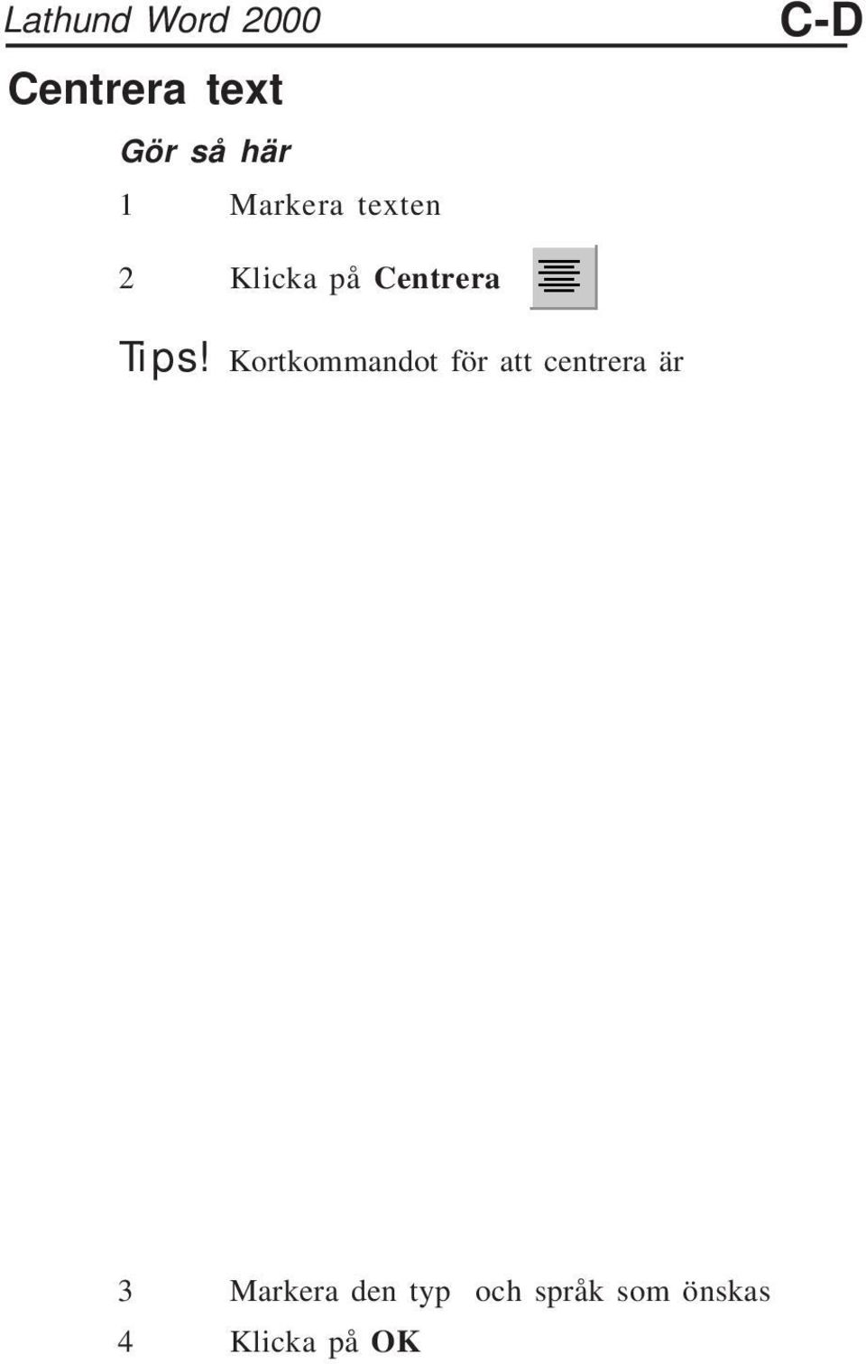 Lathund Word 2000 Centrera text LEDBOKSTÄVER Ledbokstäver visar sökrubrikens första bokstav. Gör så här 1 Markera texten 2 Klicka på Centrera C-D Tips!