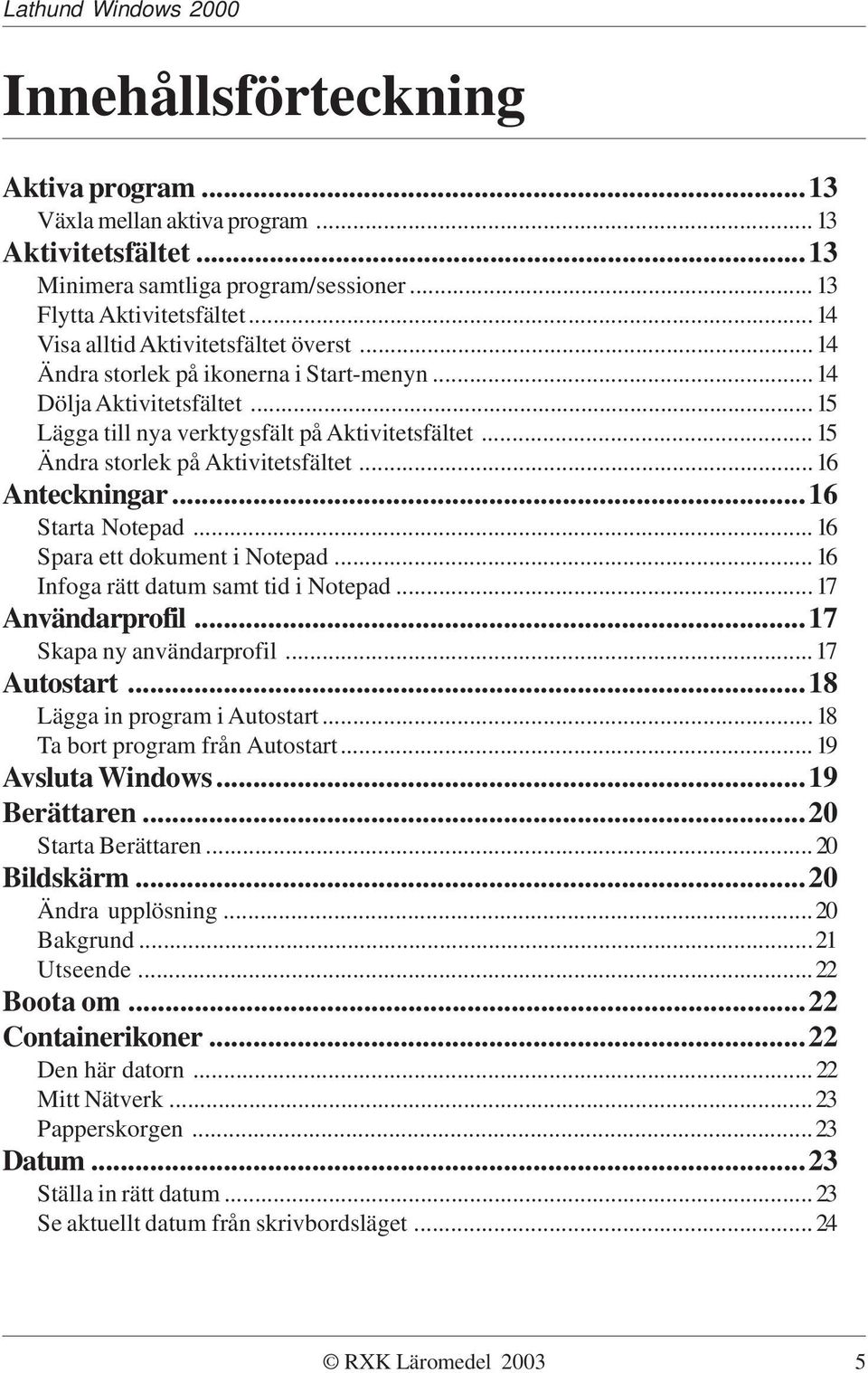 ..16 Starta Notepad...16 Spara ett dokument i Notepad...16 Infoga rätt datum samt tid i Notepad...17 Användarprofil...17 Skapa ny användarprofil...17 Autostart...18 Lägga in program i Autostart.