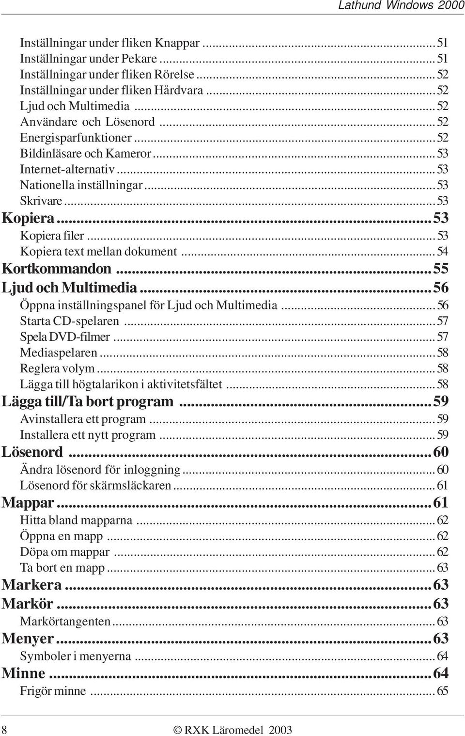 ..54 Kortkommandon...55 Ljud och Multimedia...56 Öppna inställningspanel för Ljud och Multimedia...56 Starta CD-spelaren...57 Spela DVD-filmer...57 Mediaspelaren...58 Reglera volym.