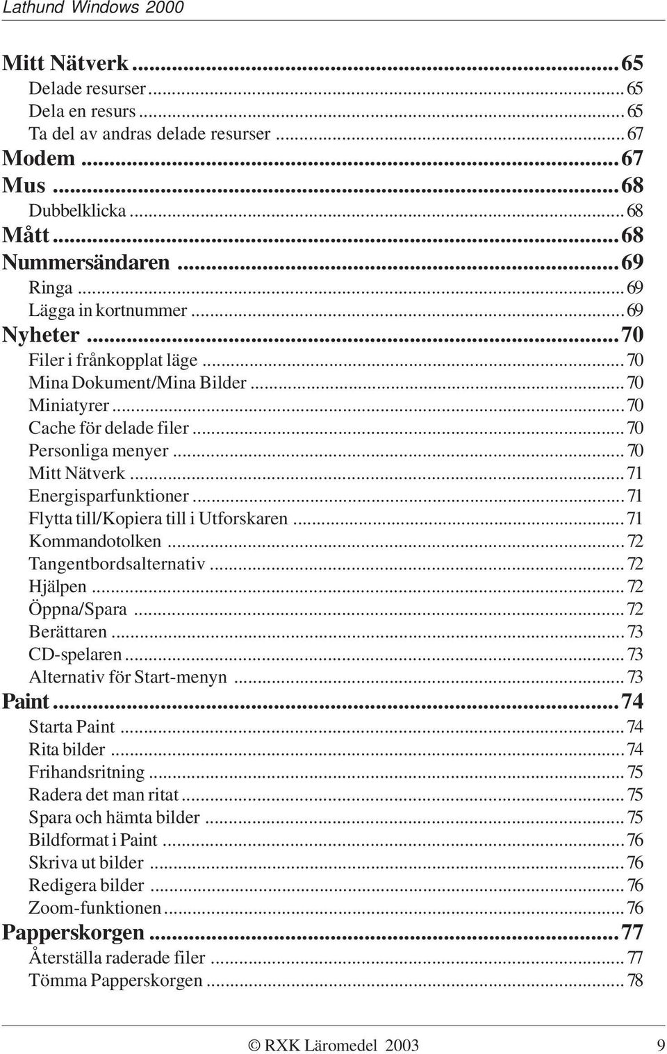 ..71 Flytta till/kopiera till i Utforskaren...71 Kommandotolken...72 Tangentbordsalternativ...72 Hjälpen...72 Öppna/Spara...72 Berättaren...73 CD-spelaren...73 Alternativ för Start-menyn...73 Paint.