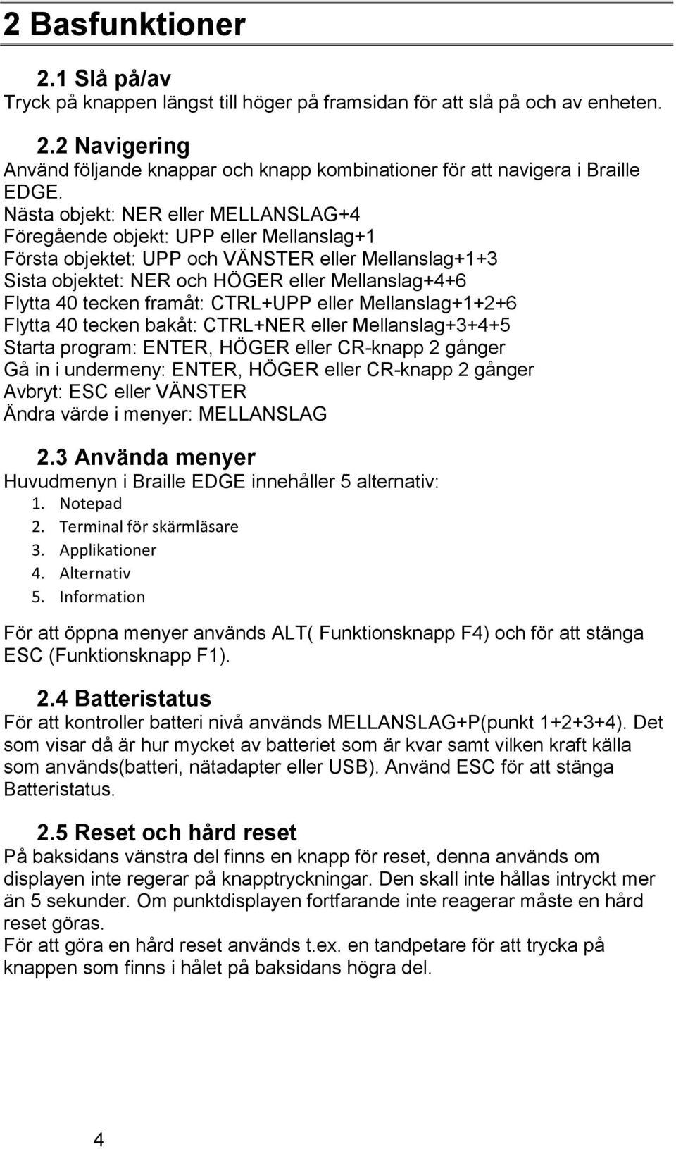 tecken framåt: CTRL+UPP eller Mellanslag+1+2+6 Flytta 40 tecken bakåt: CTRL+NER eller Mellanslag+3+4+5 Starta program: ENTER, HÖGER eller CR-knapp 2 gånger Gå in i undermeny: ENTER, HÖGER eller