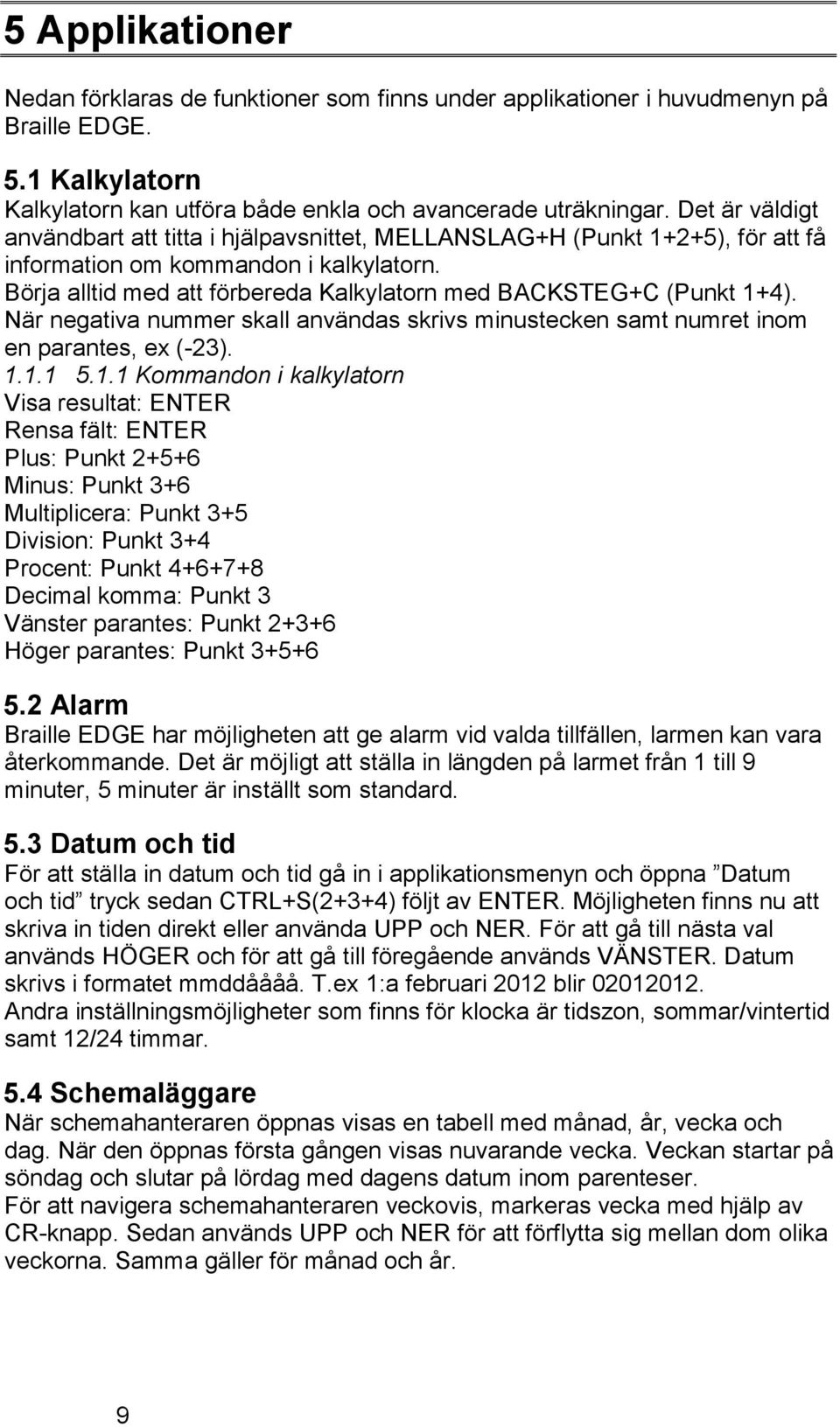 Börja alltid med att förbereda Kalkylatorn med BACKSTEG+C (Punkt 1+