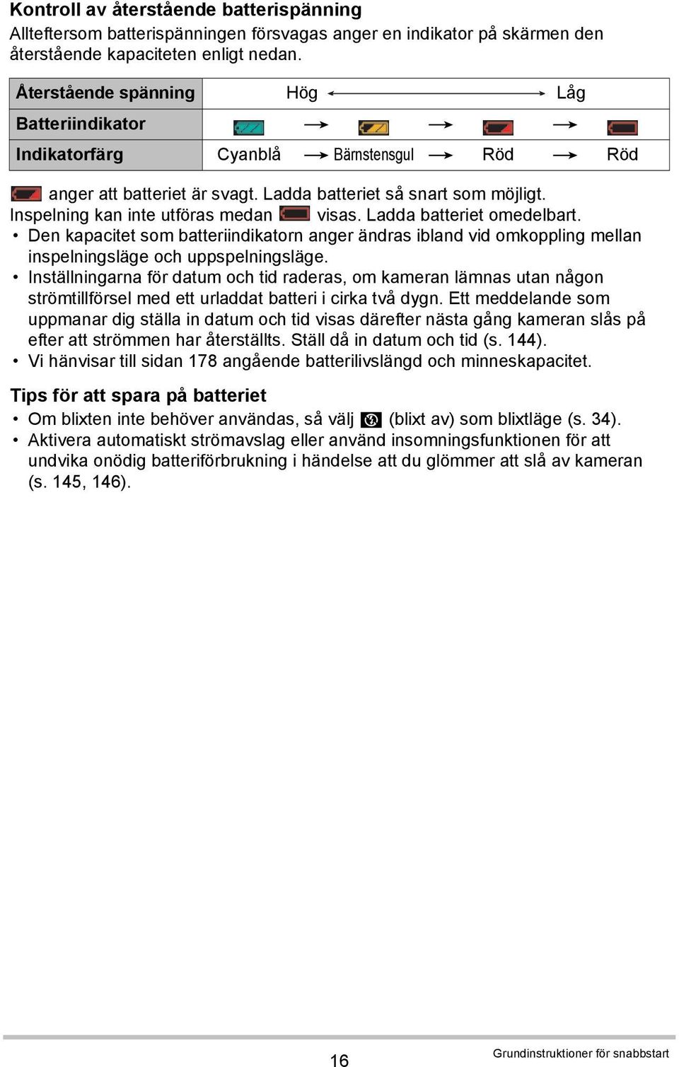 Inspelning kan inte utföras medan visas. Ladda batteriet omedelbart. Den kapacitet som batteriindikatorn anger ändras ibland vid omkoppling mellan inspelningsläge och uppspelningsläge.