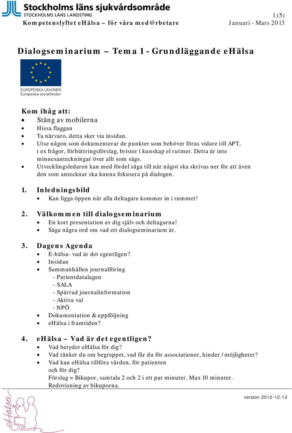 Utvecklingsledaren kan med fördel säga till när något ska skrivas ner för att även den som antecknar ska kunna fokusera på dialogen. 1.