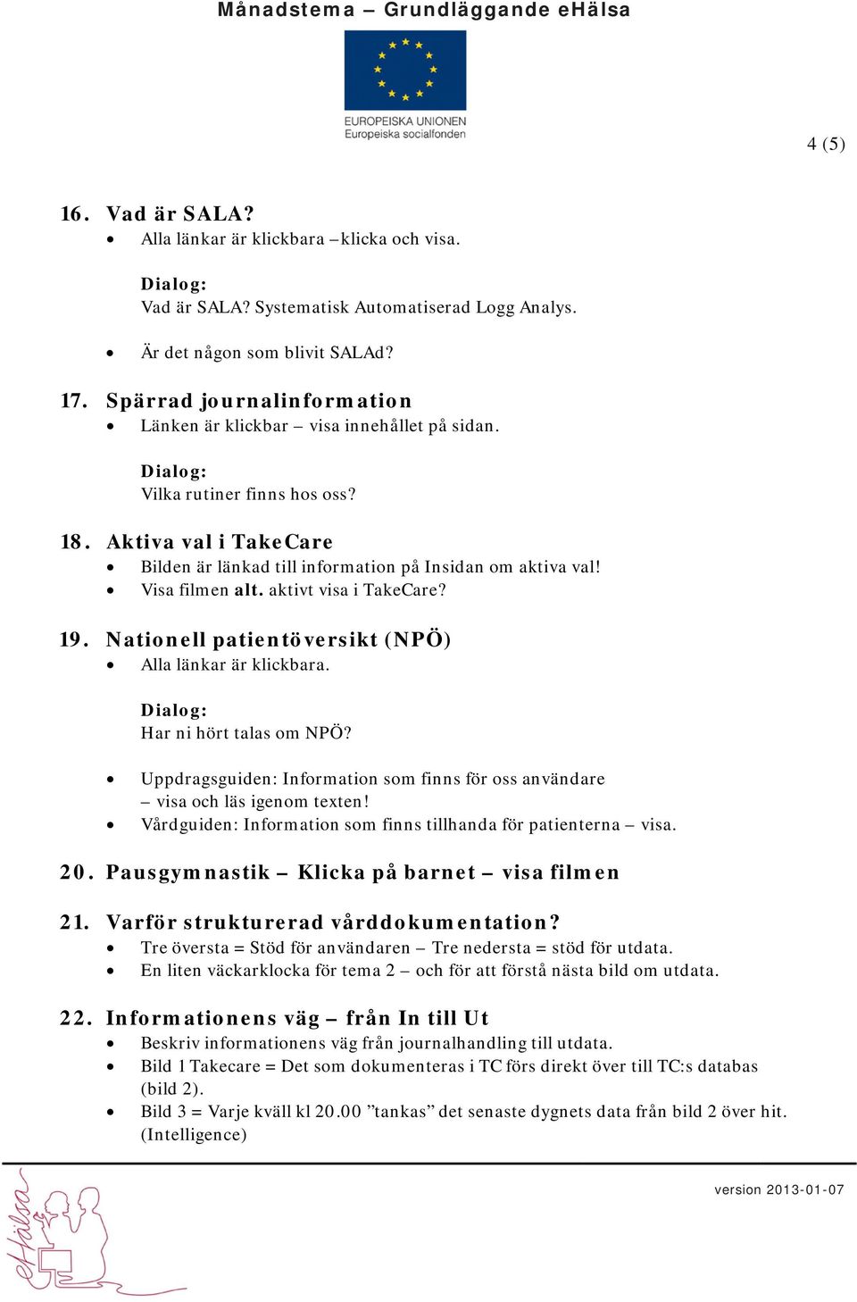 Visa filmen alt. aktivt visa i TakeCare? 19. Nationell patientöversikt (NPÖ) Alla länkar är klickbara. Har ni hört talas om NPÖ?