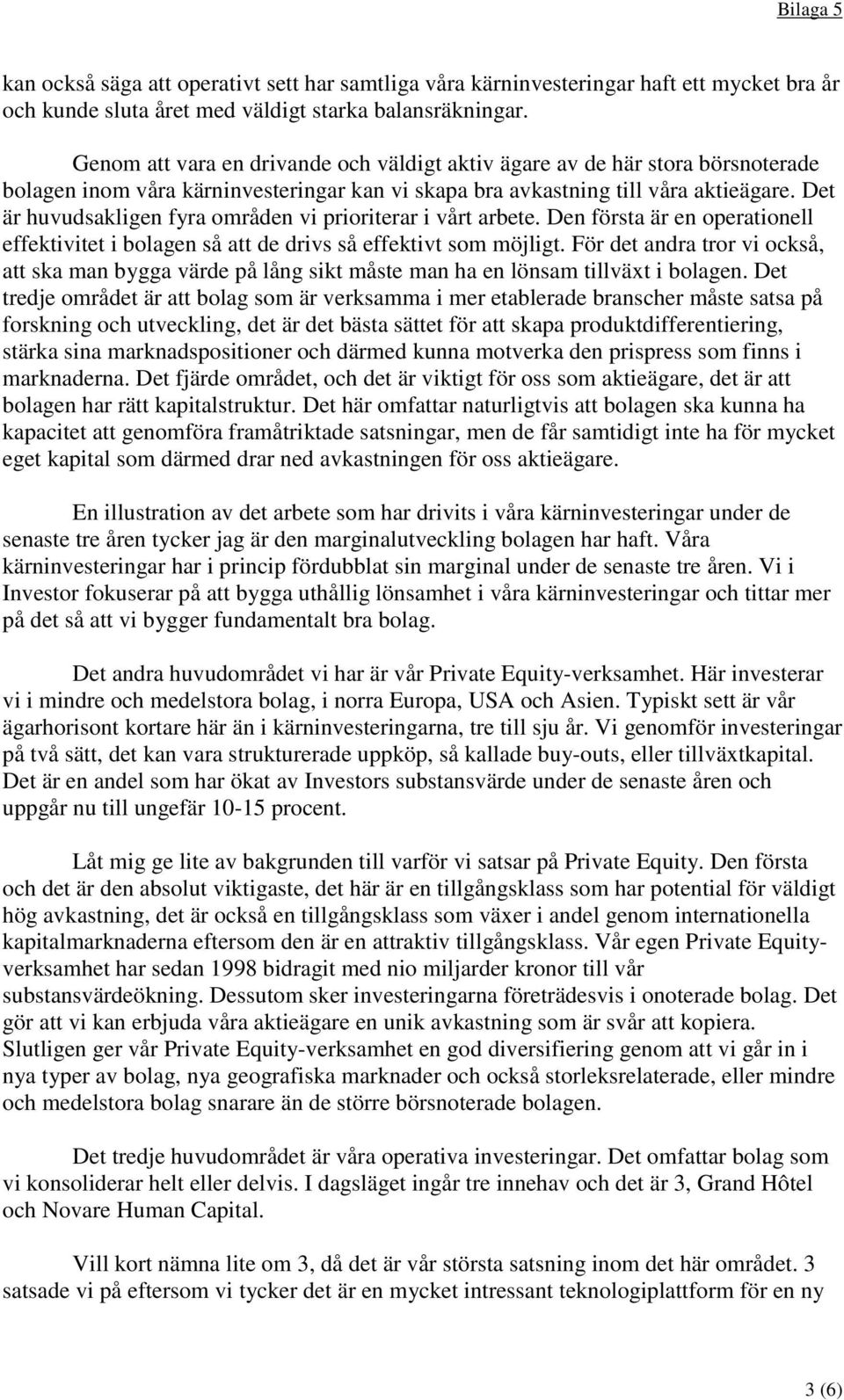 Det är huvudsakligen fyra områden vi prioriterar i vårt arbete. Den första är en operationell effektivitet i bolagen så att de drivs så effektivt som möjligt.