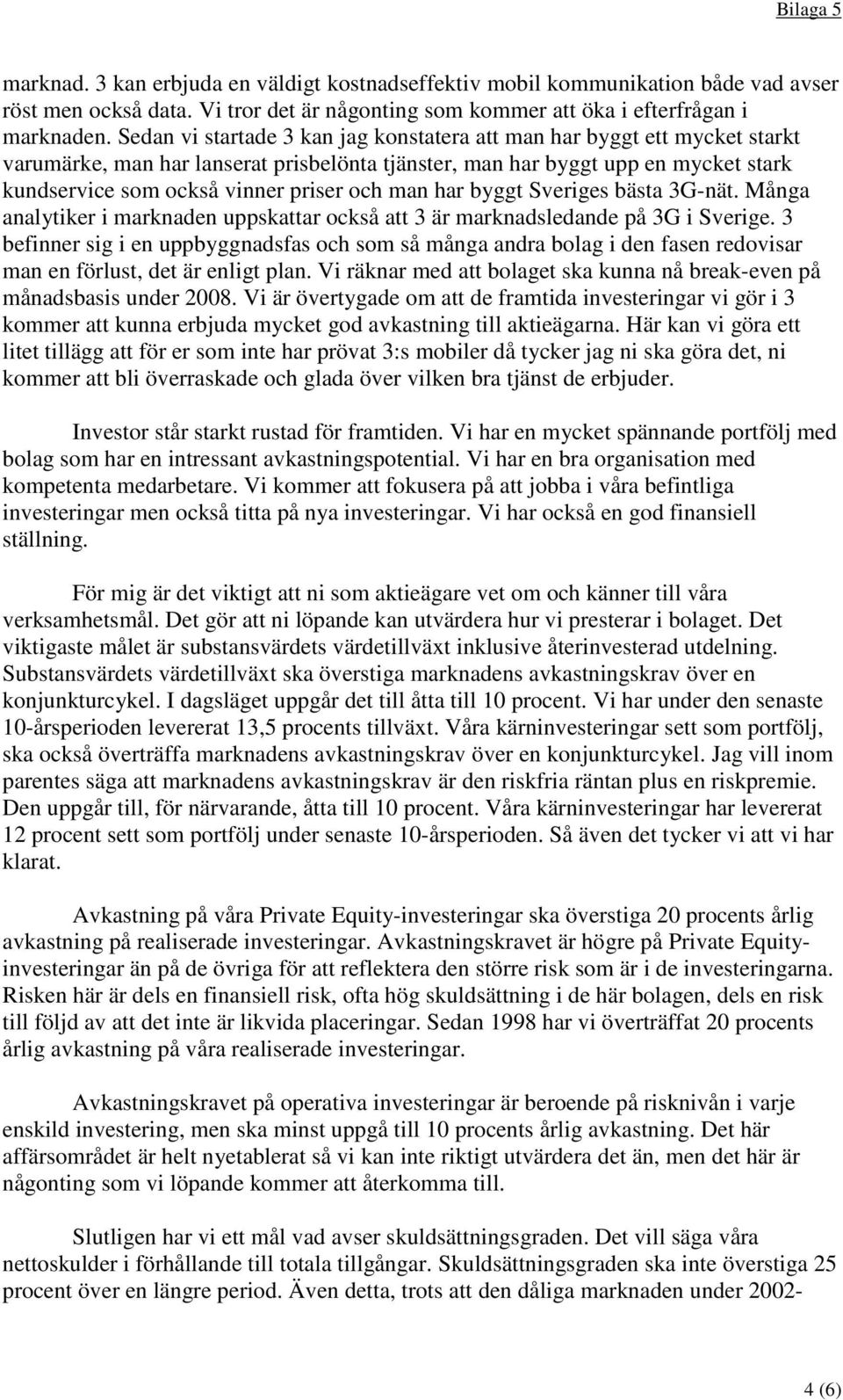 man har byggt Sveriges bästa 3G-nät. Många analytiker i marknaden uppskattar också att 3 är marknadsledande på 3G i Sverige.