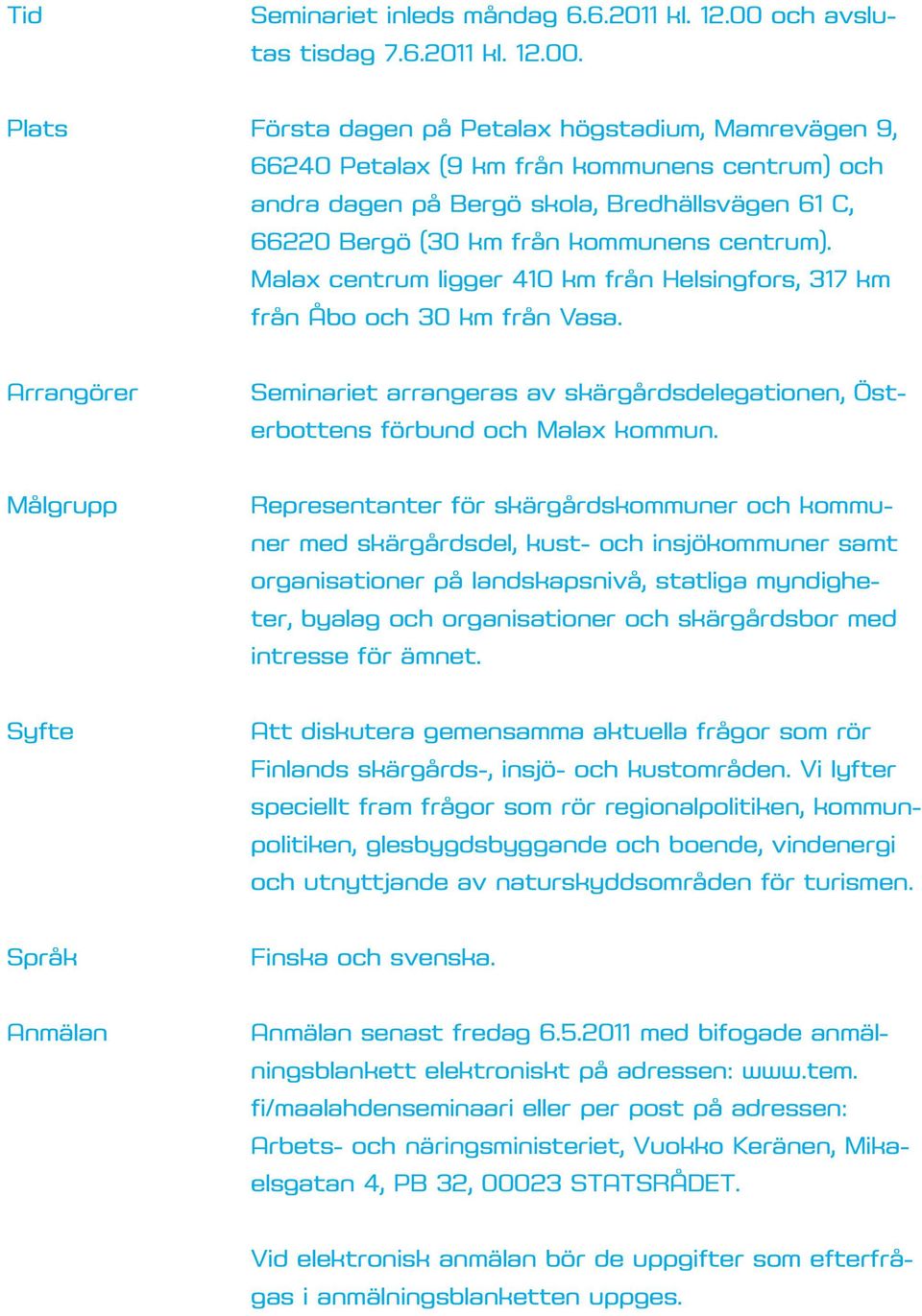 Plats Första dagen på Petalax högstadium, Mamrevägen 9, 66240 Petalax (9 km från kommunens centrum) och andra dagen på Bergö skola, Bredhällsvägen 61 C, 66220 Bergö (30 km från kommunens centrum).