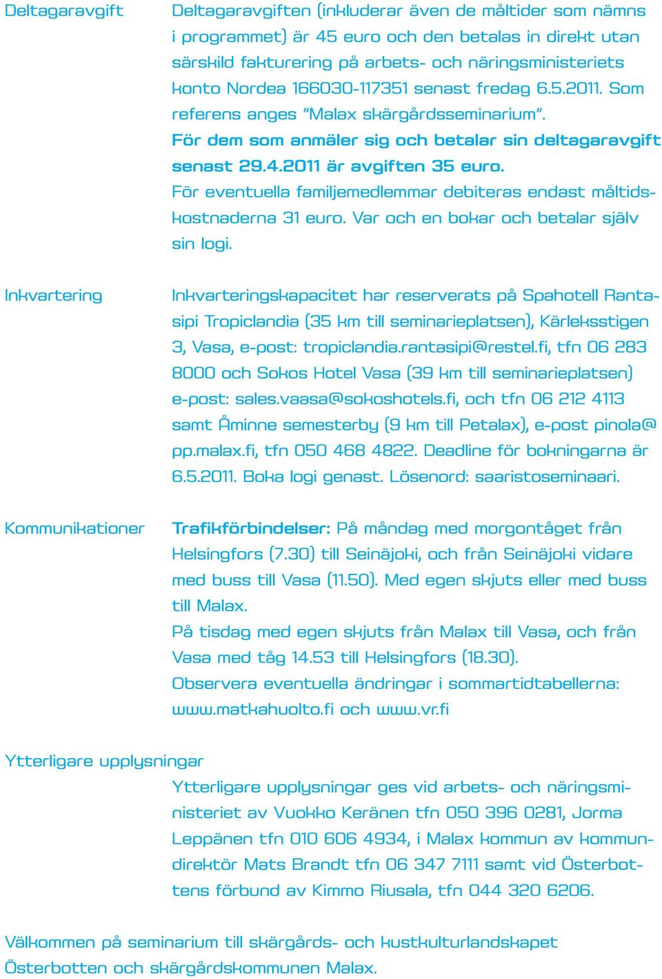 För eventuella familjemedlemmar debiteras endast måltidskostnaderna 31 euro. Var och en bokar och betalar själv sin logi.