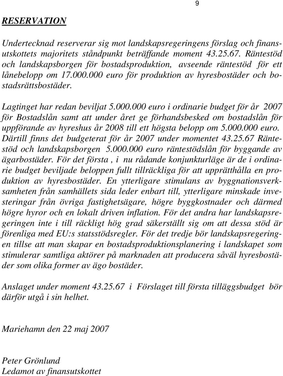 000.000 euro i ordinarie budget för år 2007 för Bostadslån samt att under året ge förhandsbesked om bostadslån för uppförande av hyreshus år 2008 till ett högsta belopp om 5.000.000 euro. Därtill finns det budgeterat för år 2007 under momentet 43.