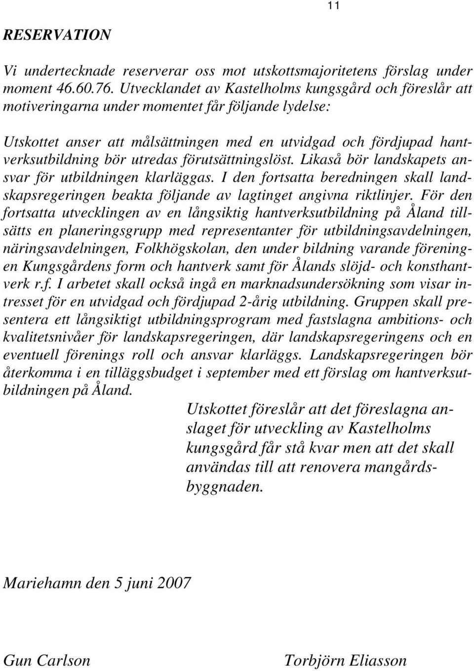 utredas förutsättningslöst. Likaså bör landskapets ansvar för utbildningen klarläggas. I den fortsatta beredningen skall landskapsregeringen beakta följande av lagtinget angivna riktlinjer.