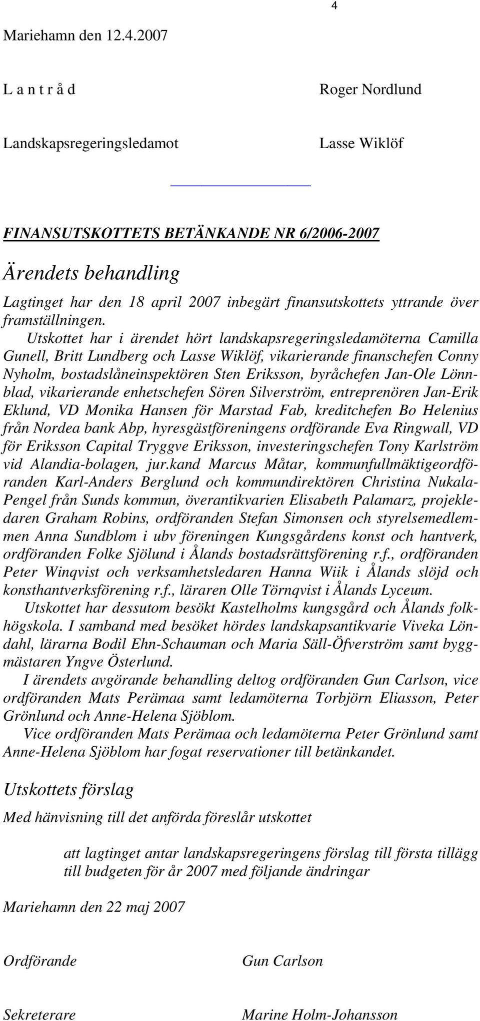 Utskottet har i ärendet hört landskapsregeringsledamöterna Camilla Gunell, Britt Lundberg och Lasse Wiklöf, vikarierande finanschefen Conny Nyholm, bostadslåneinspektören Sten Eriksson, byråchefen