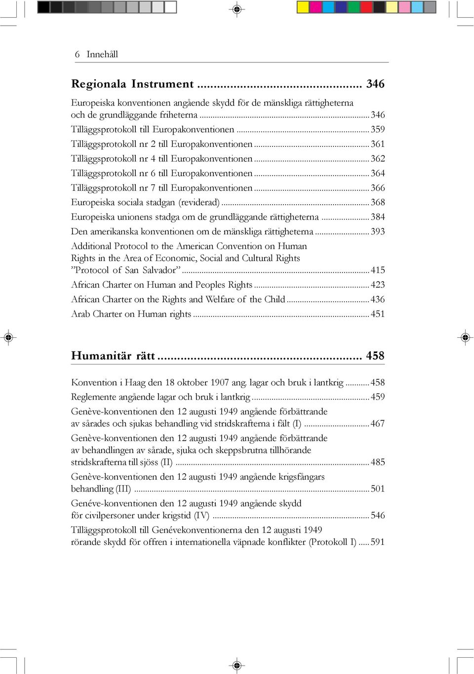 ..364 Tilläggsprotokoll nr 7 till Europakonventionen...366 Europeiska sociala stadgan (reviderad)...368 Europeiska unionens stadga om de grundläggande rättigheterna.