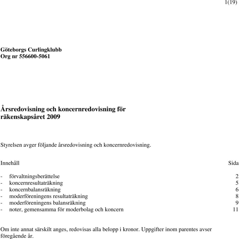 Innehåll Sida - förvaltningsberättelse 2 - koncernresultaträkning 5 - koncernbalansräkning 6 - moderföreningens