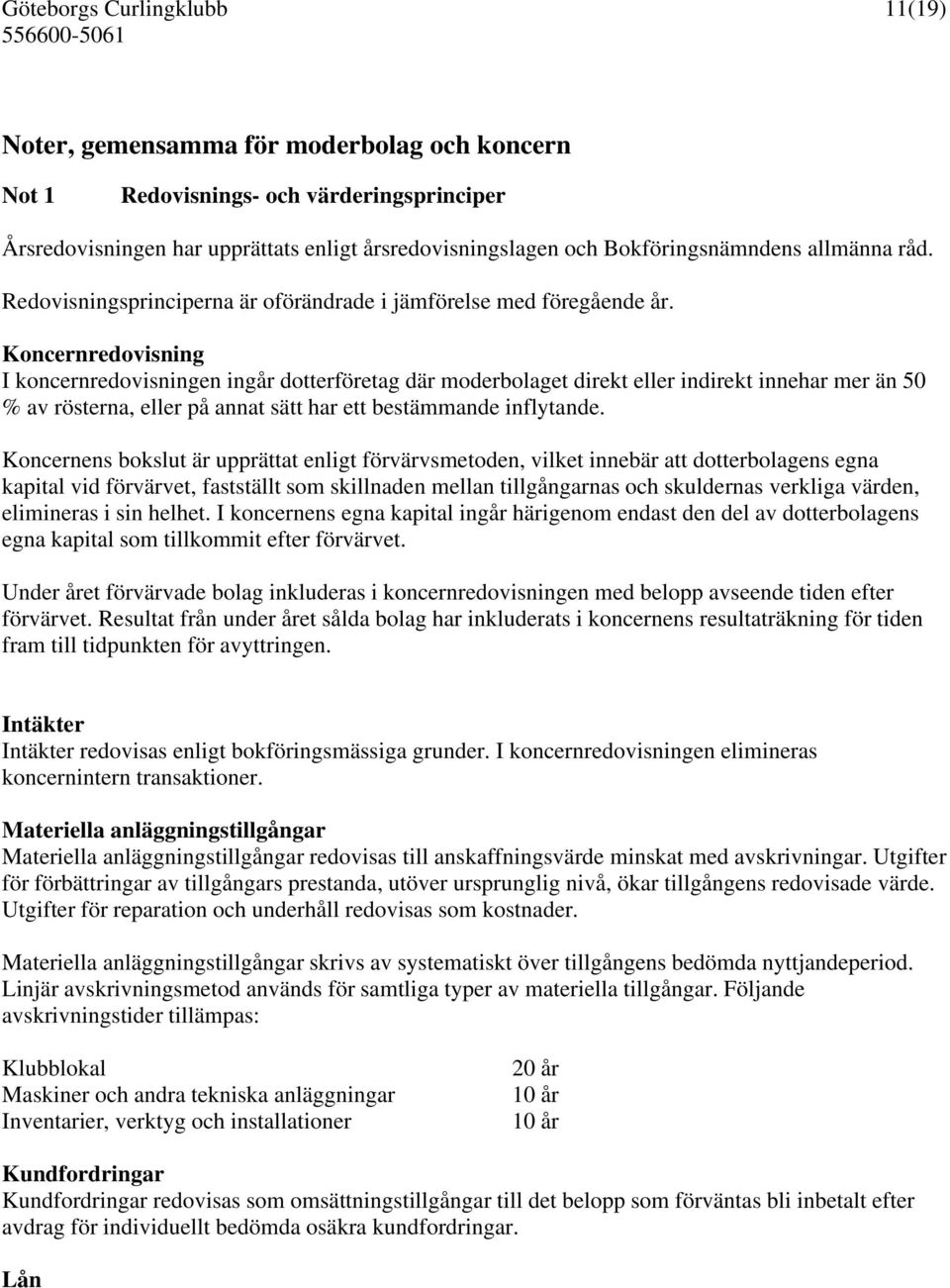 Koncernredovisning I koncernredovisningen ingår dotterföretag där moderbolaget direkt eller indirekt innehar mer än 50 % av rösterna, eller på annat sätt har ett bestämmande inflytande.