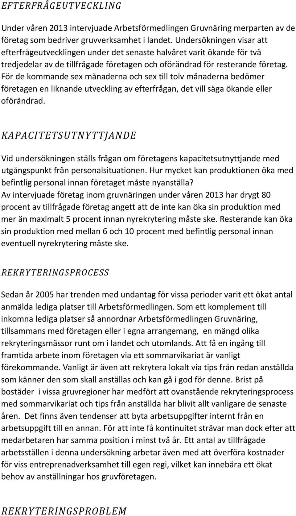 För de kommande sex månaderna och sex till tolv månaderna bedömer företagen en liknande utveckling av efterfrågan, det vill säga ökande eller oförändrad.